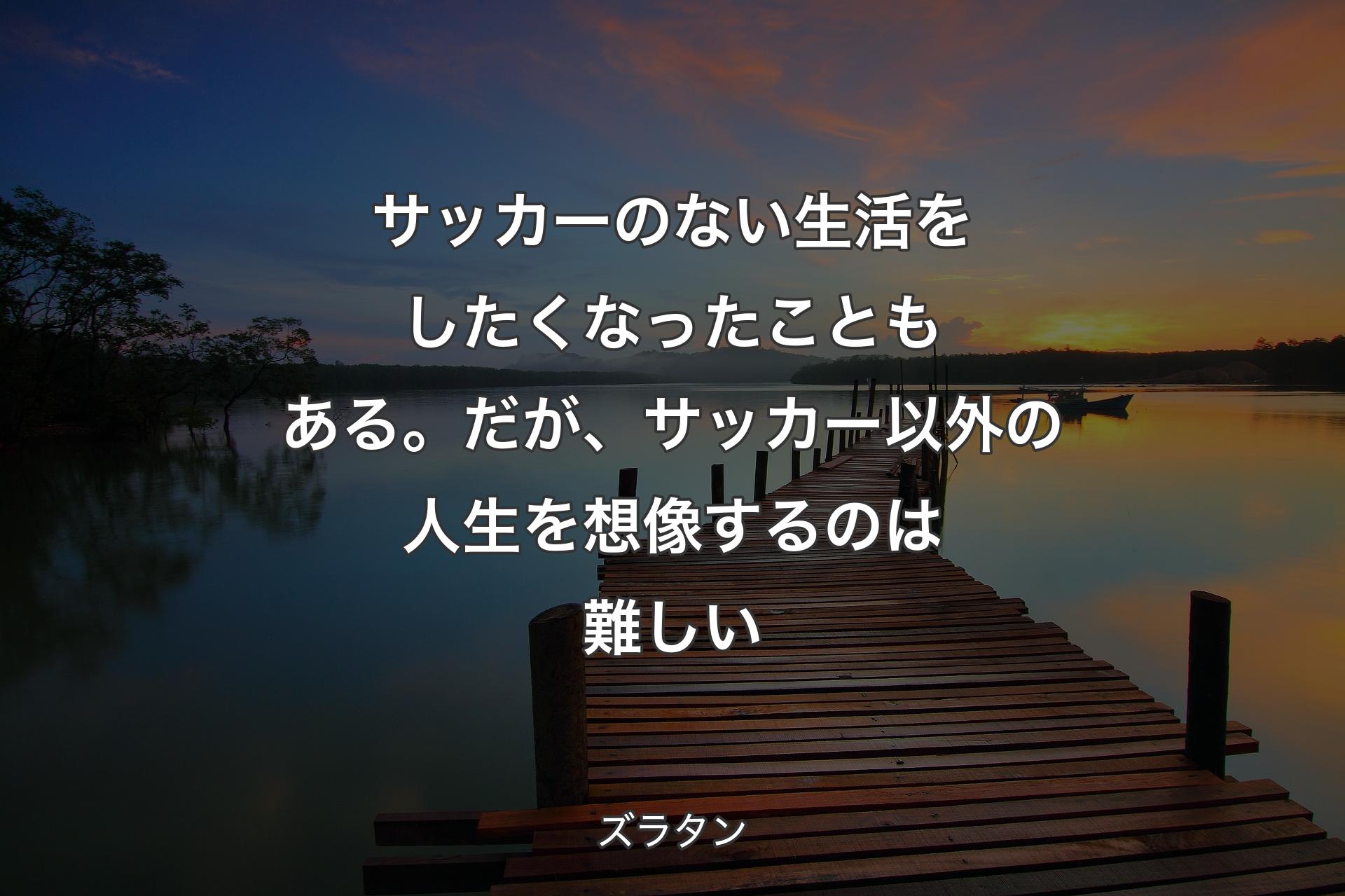 【背景3】サッカーのない��生活をしたくなったこともある。だが、サッカー以外の人生を想像するのは難しい - ズラタン