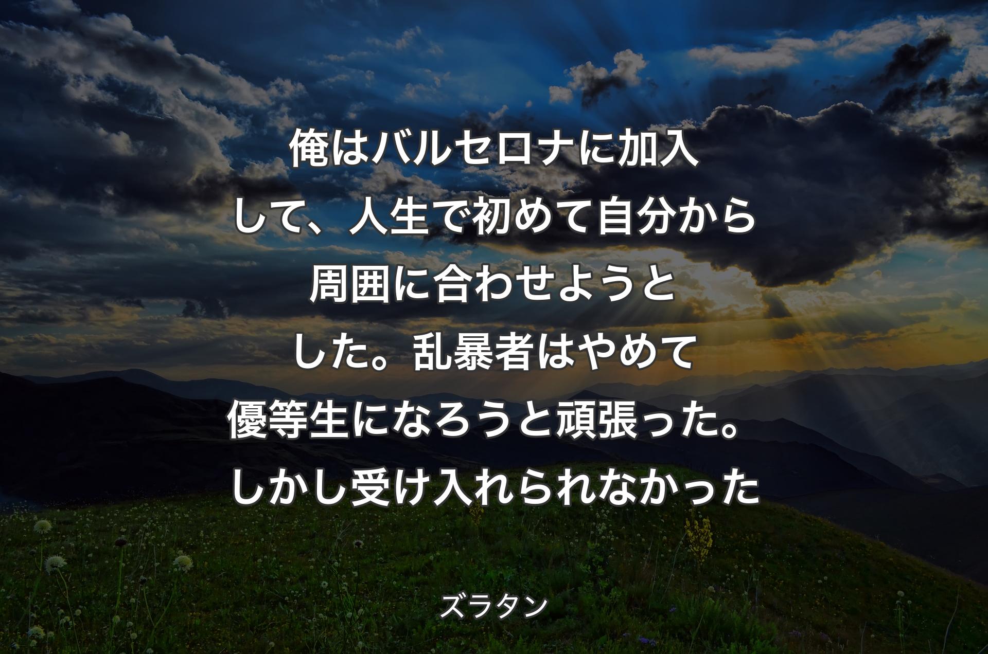 俺はバルセロナに加入して、人生で初めて自分から周囲に合わせようとした。乱暴者はやめて優等生になろうと頑張った。しかし受け入れられなかった - ズラタン