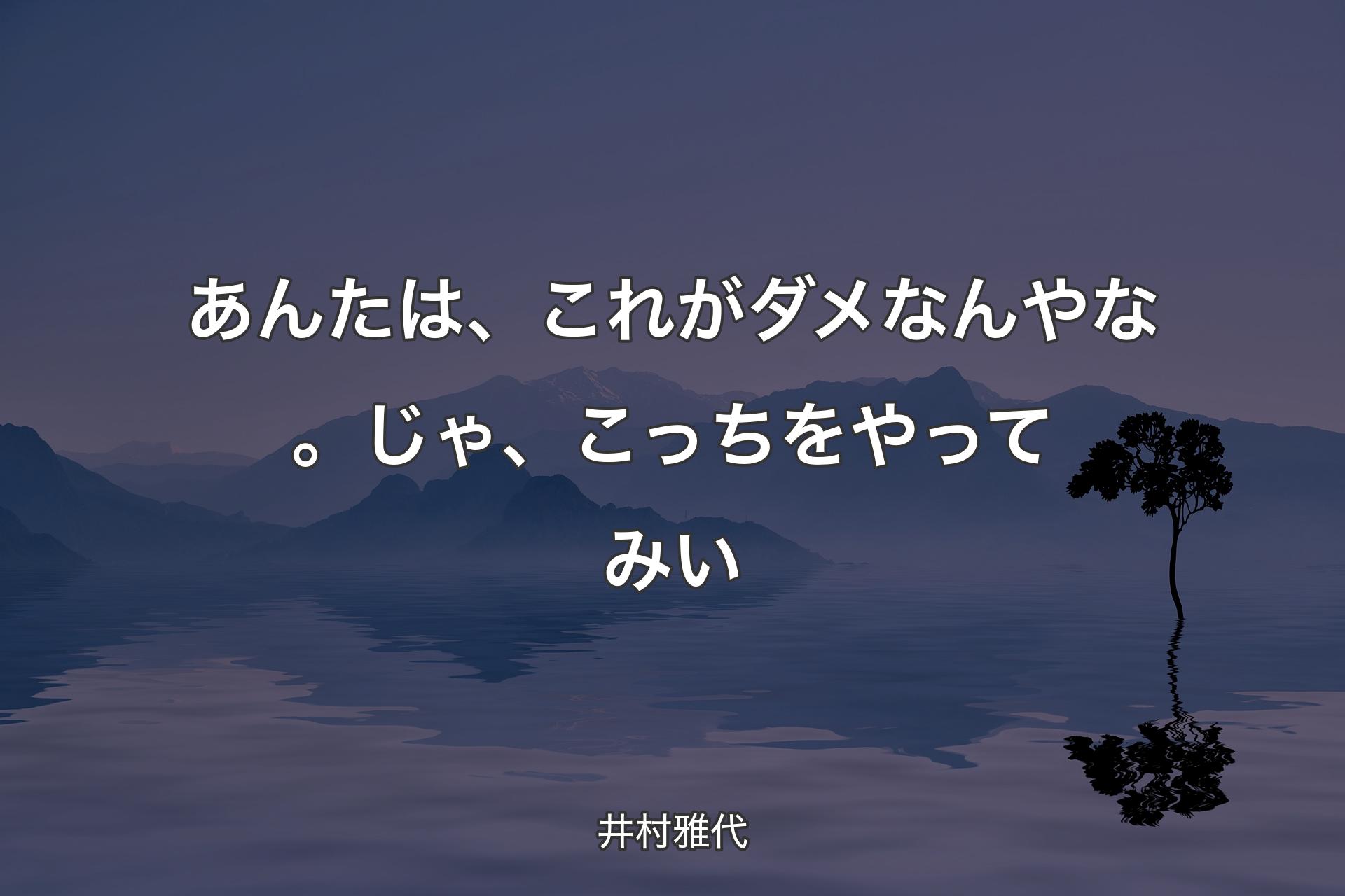 【背景4】あんたは、これがダメなんやな。じゃ、��こっちをやってみい - 井村雅代