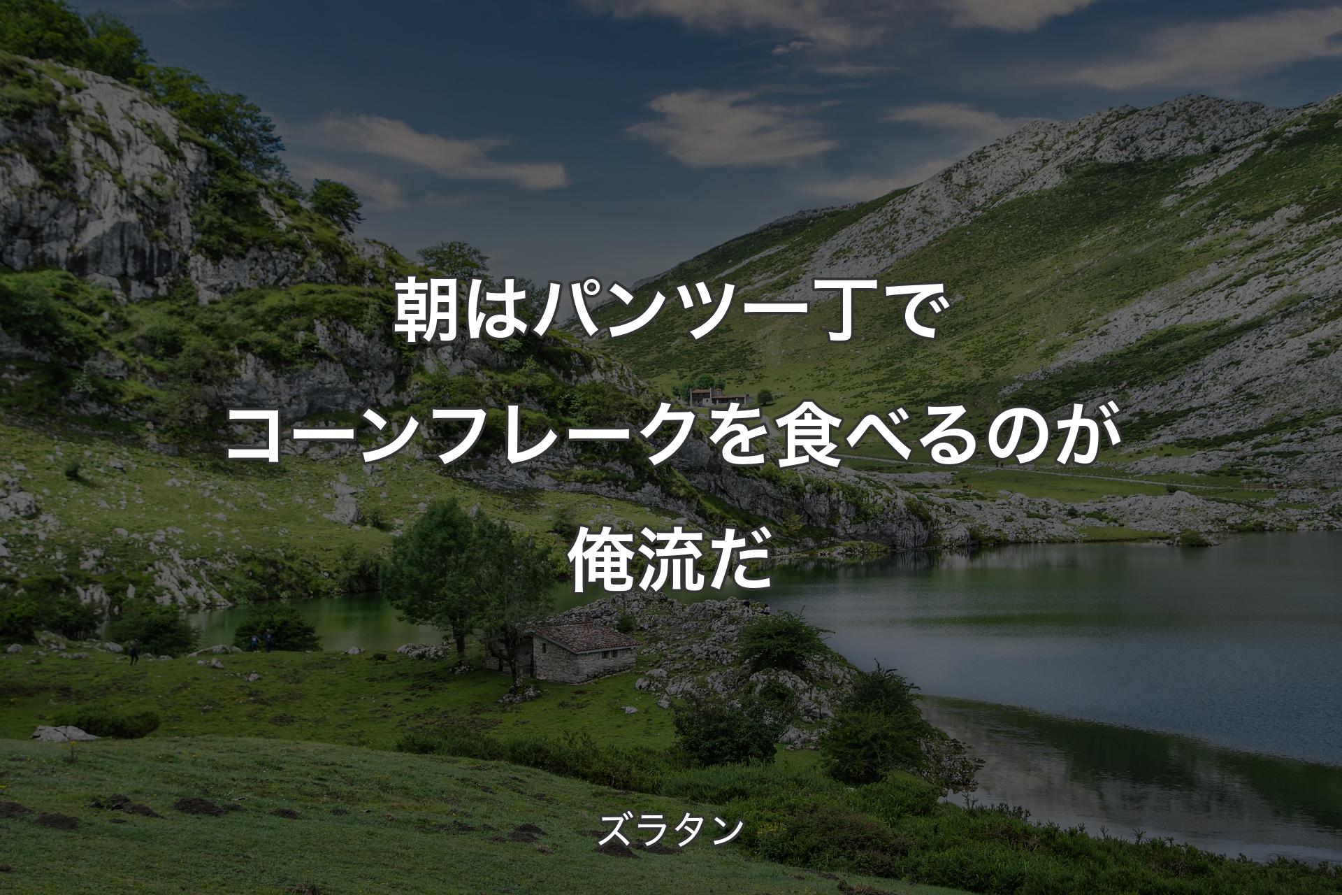 【背景1】朝はパンツ一丁でコーンフレークを食べるのが俺流だ - ズラタン