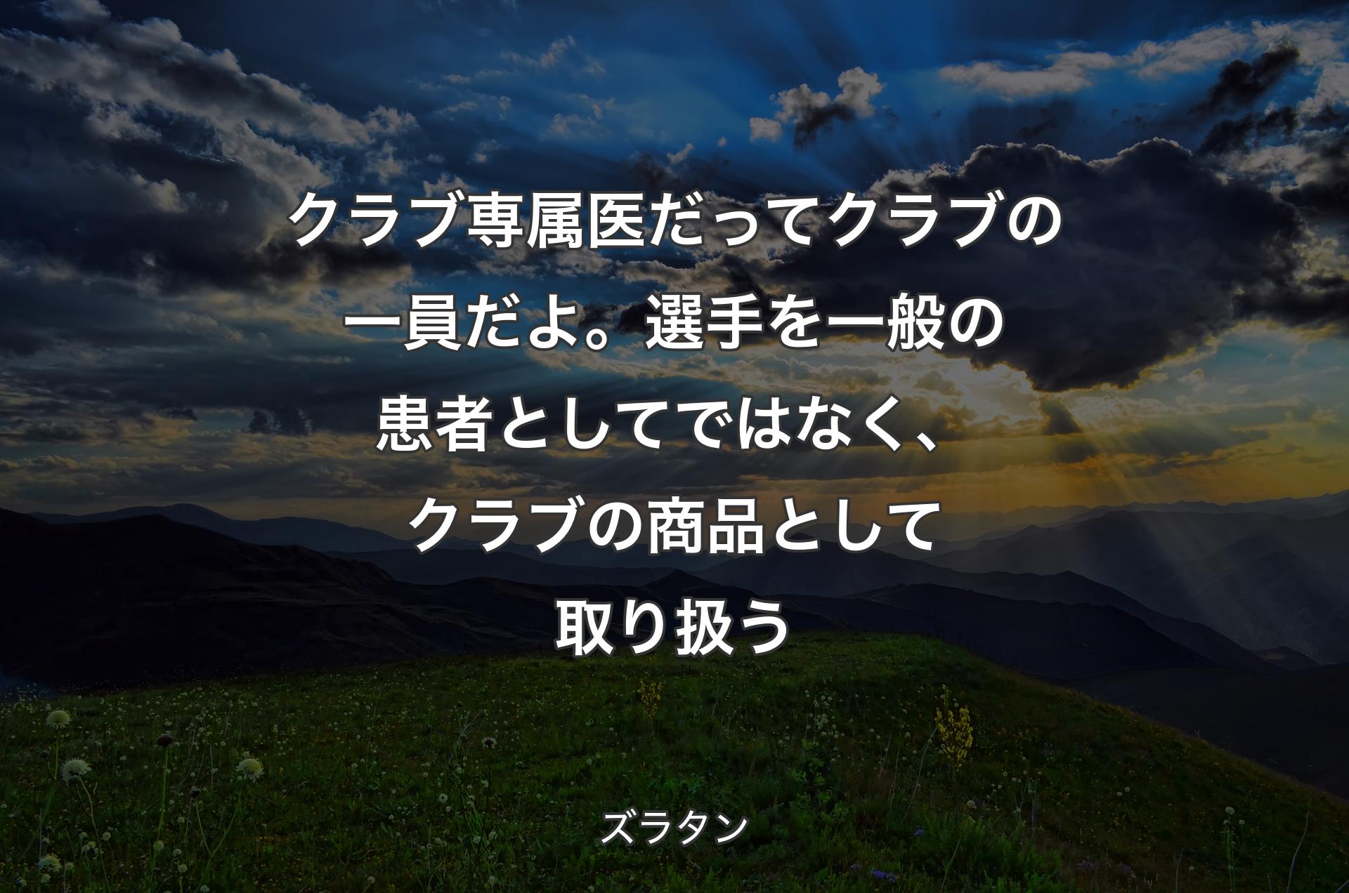 クラブ専属医だってクラブの一員だよ。選手を一般の患者としてではなく、クラブの商品として取り扱う - ズラタン