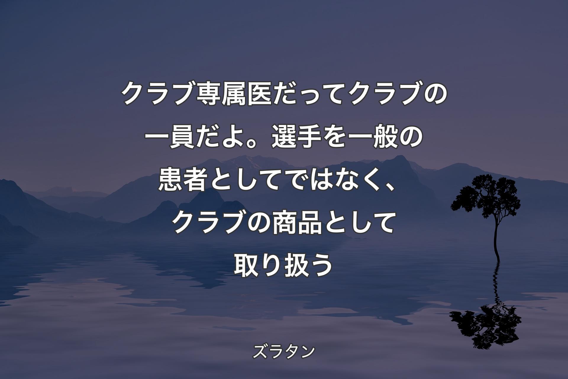 【背景4】クラブ専属医だってクラブの一員だよ。選手を一般の患者としてではなく、クラブの商品として取り扱う - ズラタン