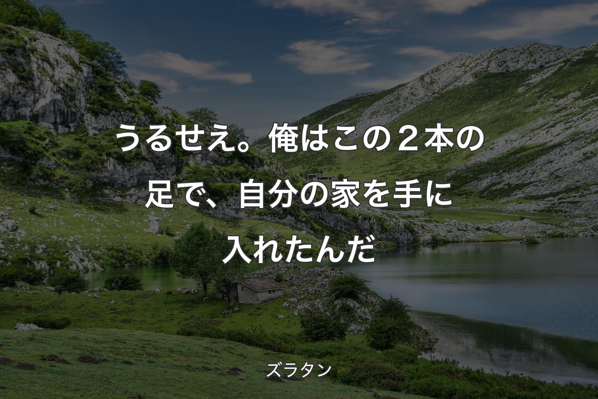 【背景1】うるせえ。俺はこの２本の足で、自分の家を手に入れたんだ - ズラタン