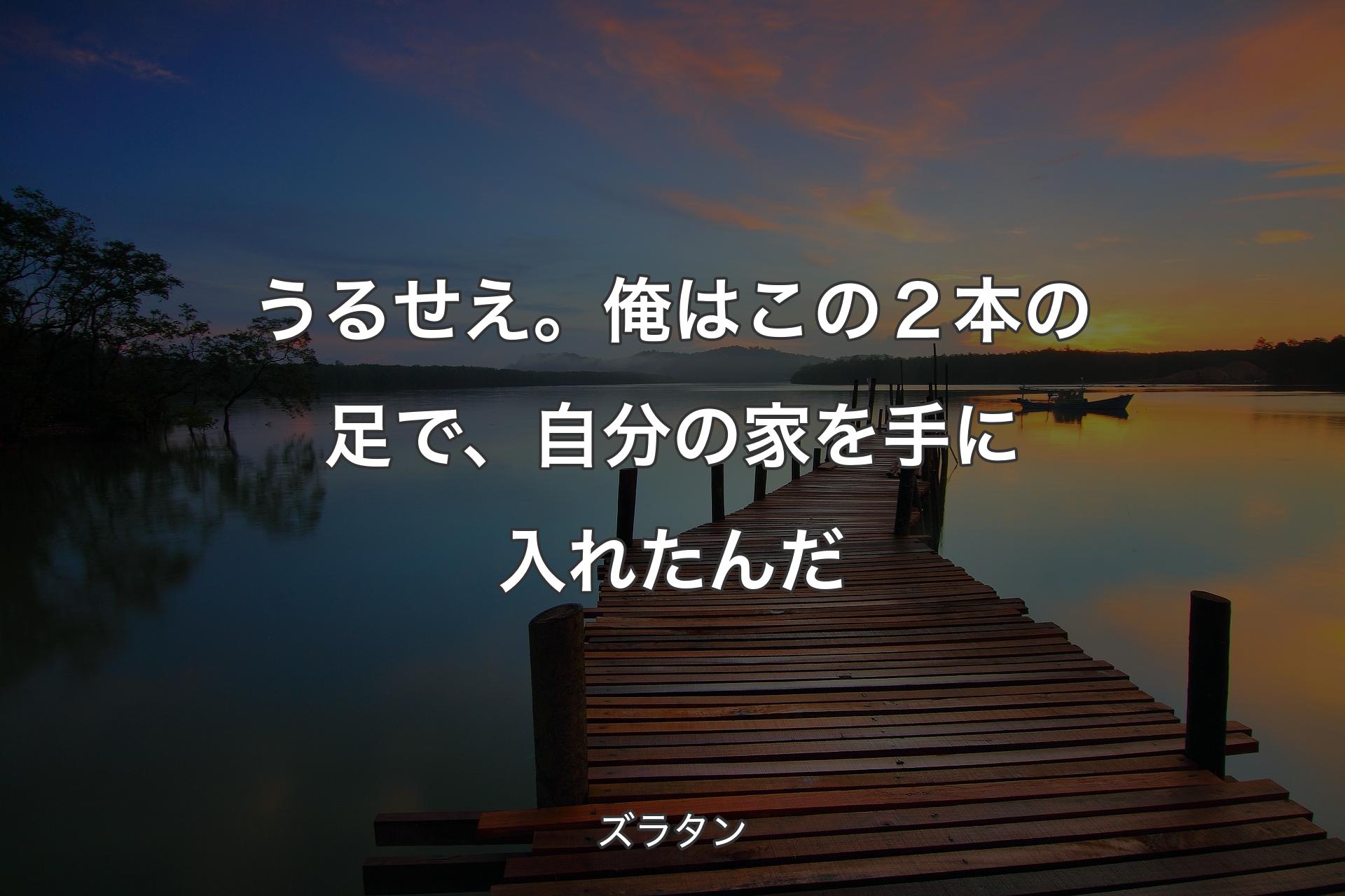 【背景3】うるせえ。俺はこの２本の足で、自分の家を手に入れたんだ - ズラタン