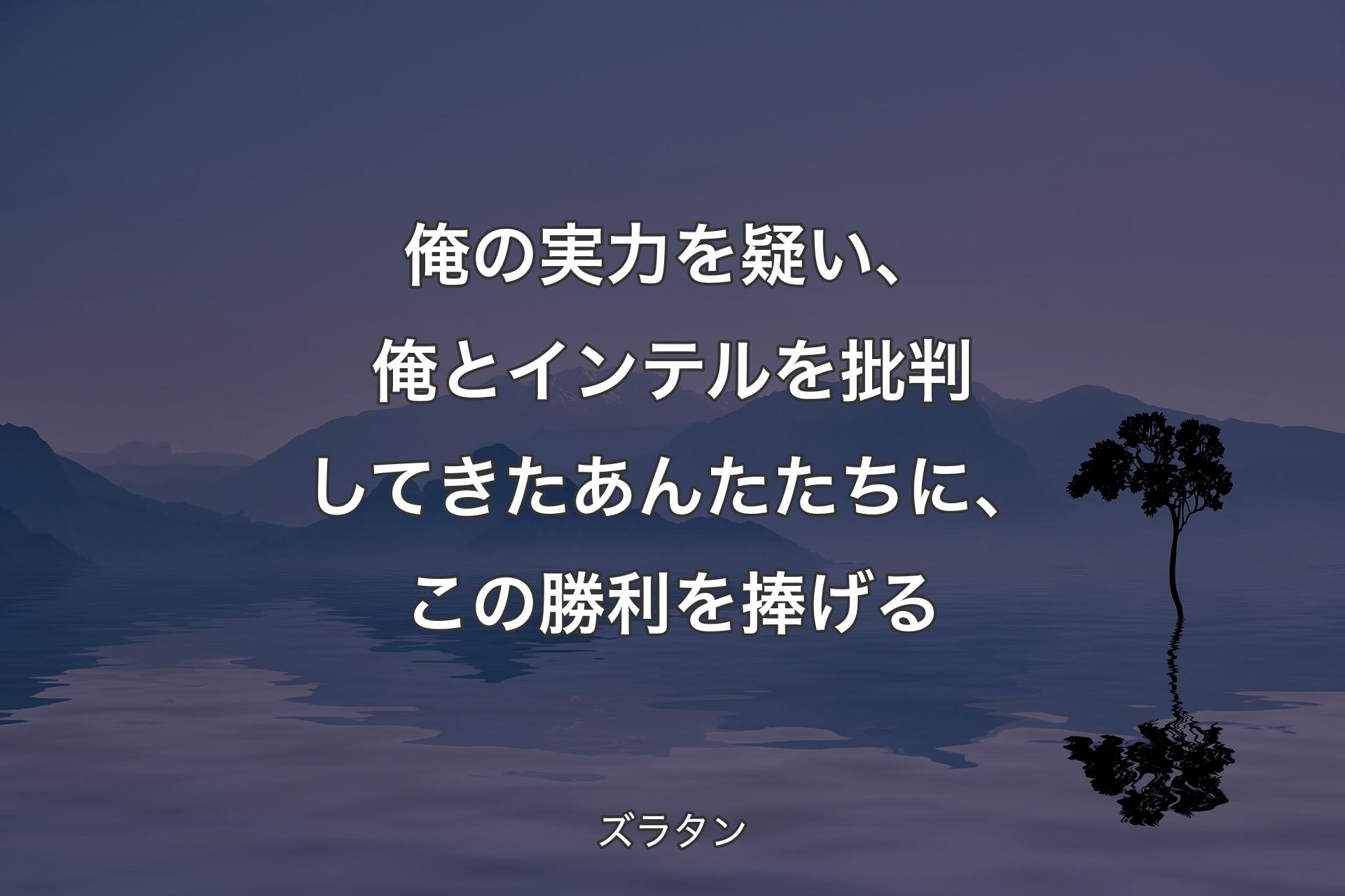 【背景4】俺の実力を疑い、俺とインテルを批判してきたあんたたちに、この勝利を捧げる - ズラタン