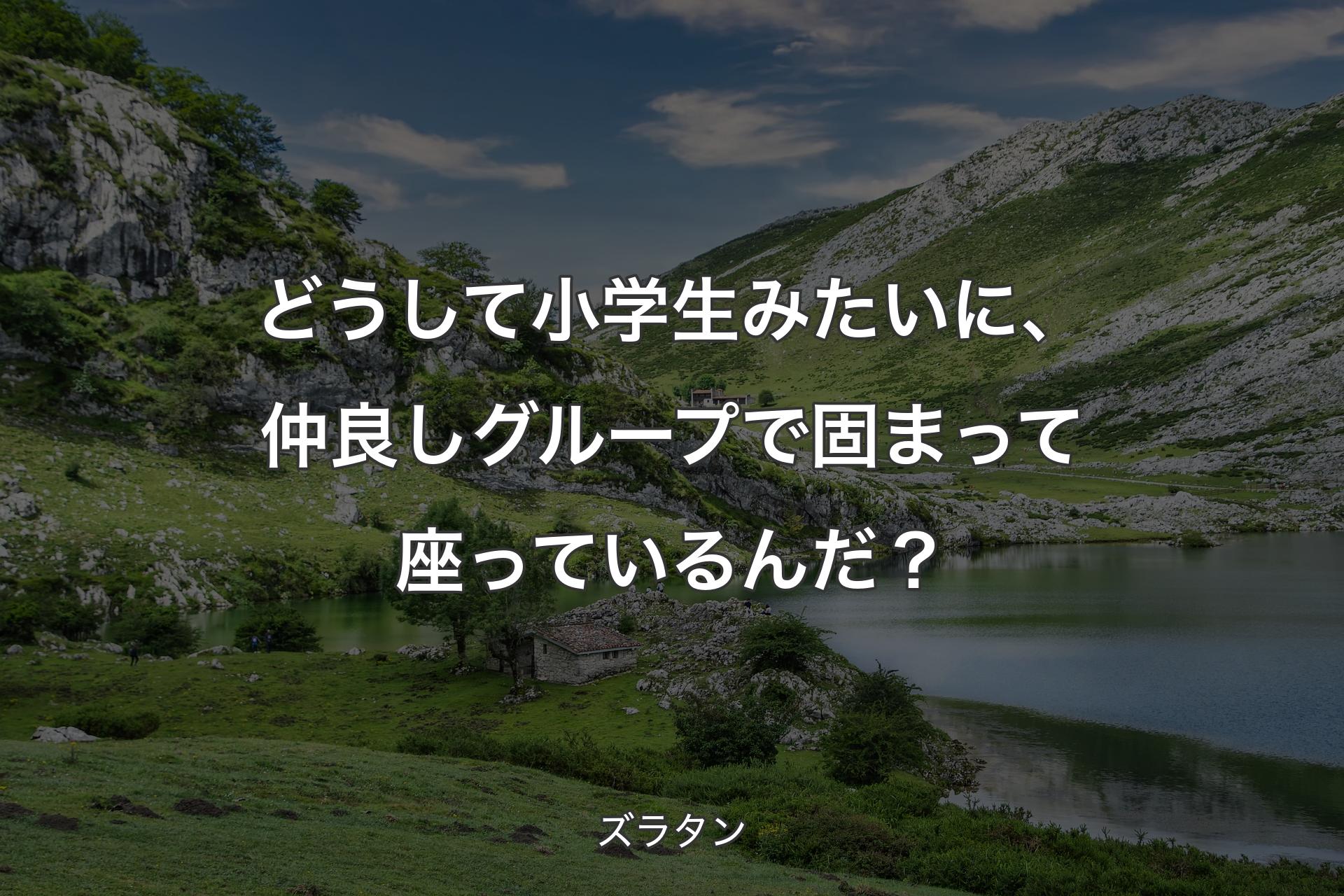 【背景1】どうして小学生みたいに、仲良しグループで固まって座っているんだ？ - ズラタン