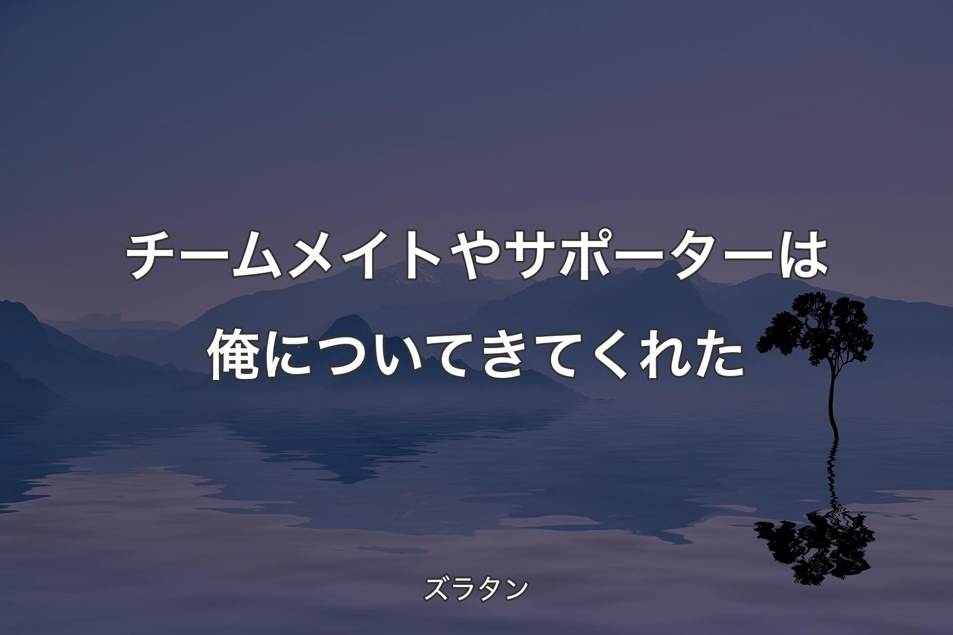 【背景4】チームメイトやサポーターは俺についてきてくれた - ズラタン