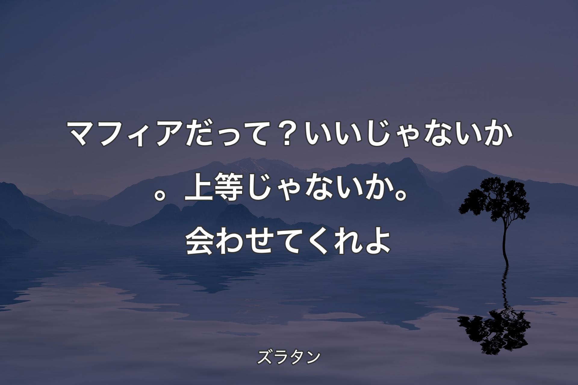 【背景4】マフィアだって？ いいじゃないか。上等じゃないか。会わせてくれよ - ズラタン