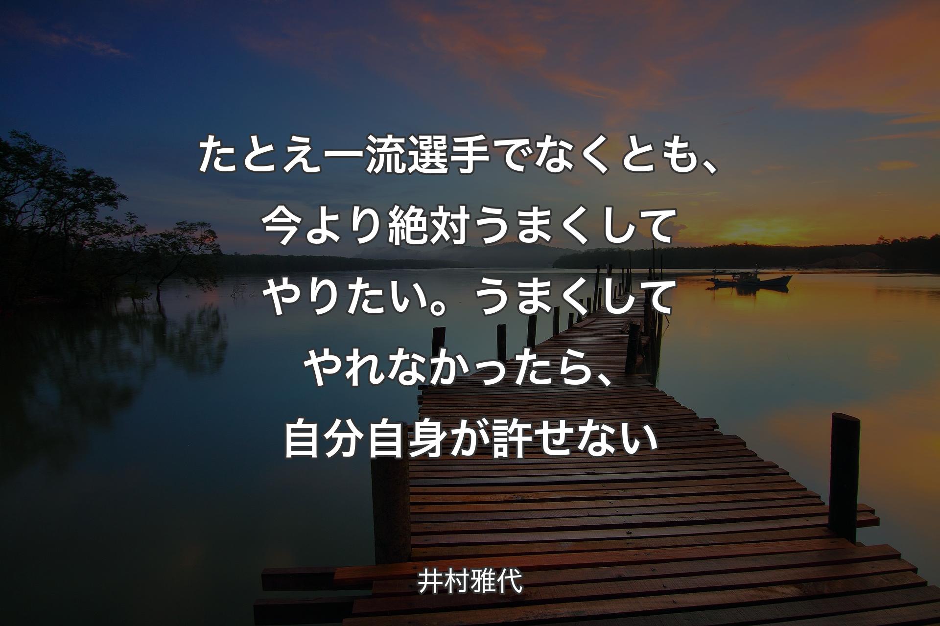 【背景3】たとえ一流選手でなくとも、今より絶対うまくしてやりたい。うまくしてやれなかったら、自分自身が許せない - 井村雅代