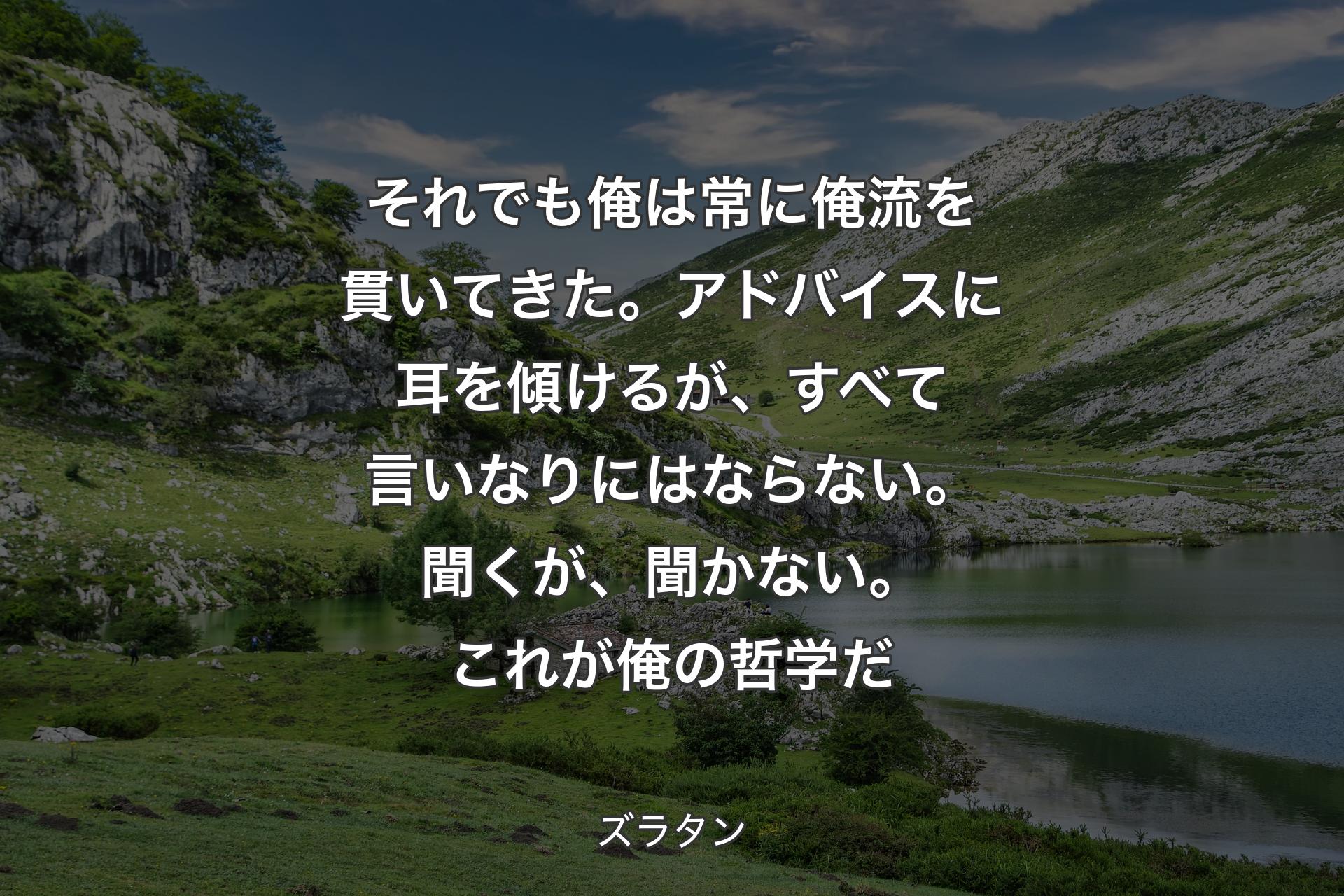 それでも俺は常に俺流を貫いてきた。アドバイスに耳を傾けるが、すべて言いなりにはならない。聞くが、聞かない。これが俺の哲学だ - ズラタン