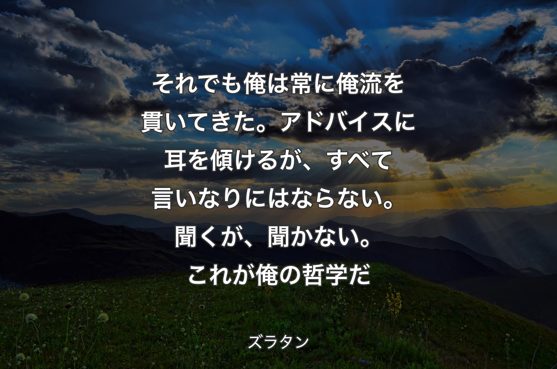 それでも俺は常に俺流を貫いてきた。アドバイスに耳を傾けるが、すべて言いなりにはならない。聞くが、聞かない。これが俺の哲学だ - ズラタン