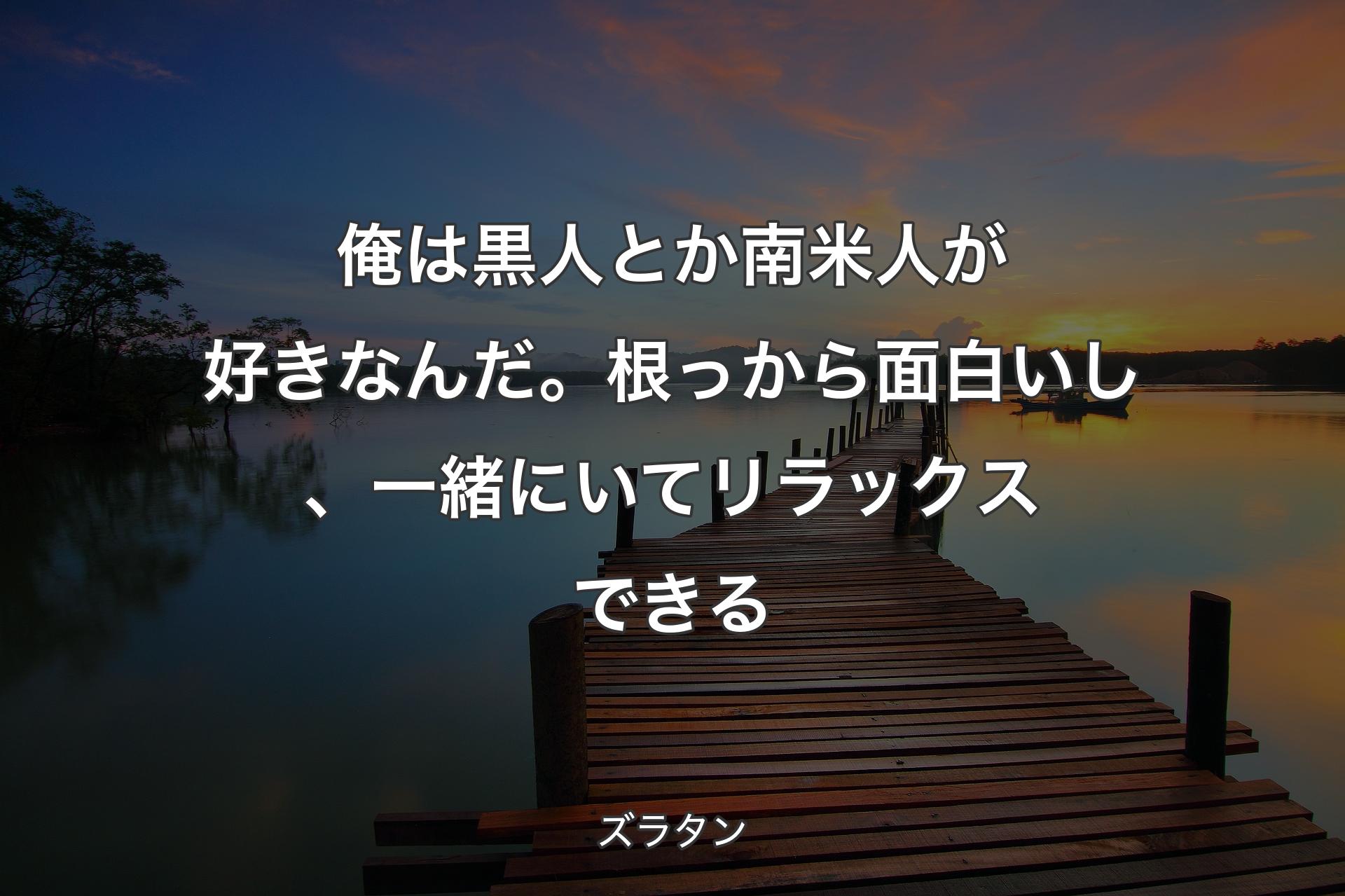 【背景3】俺は黒人とか南米人が好きなんだ。根っから面白いし、一緒にいてリラックスできる - ズラタン