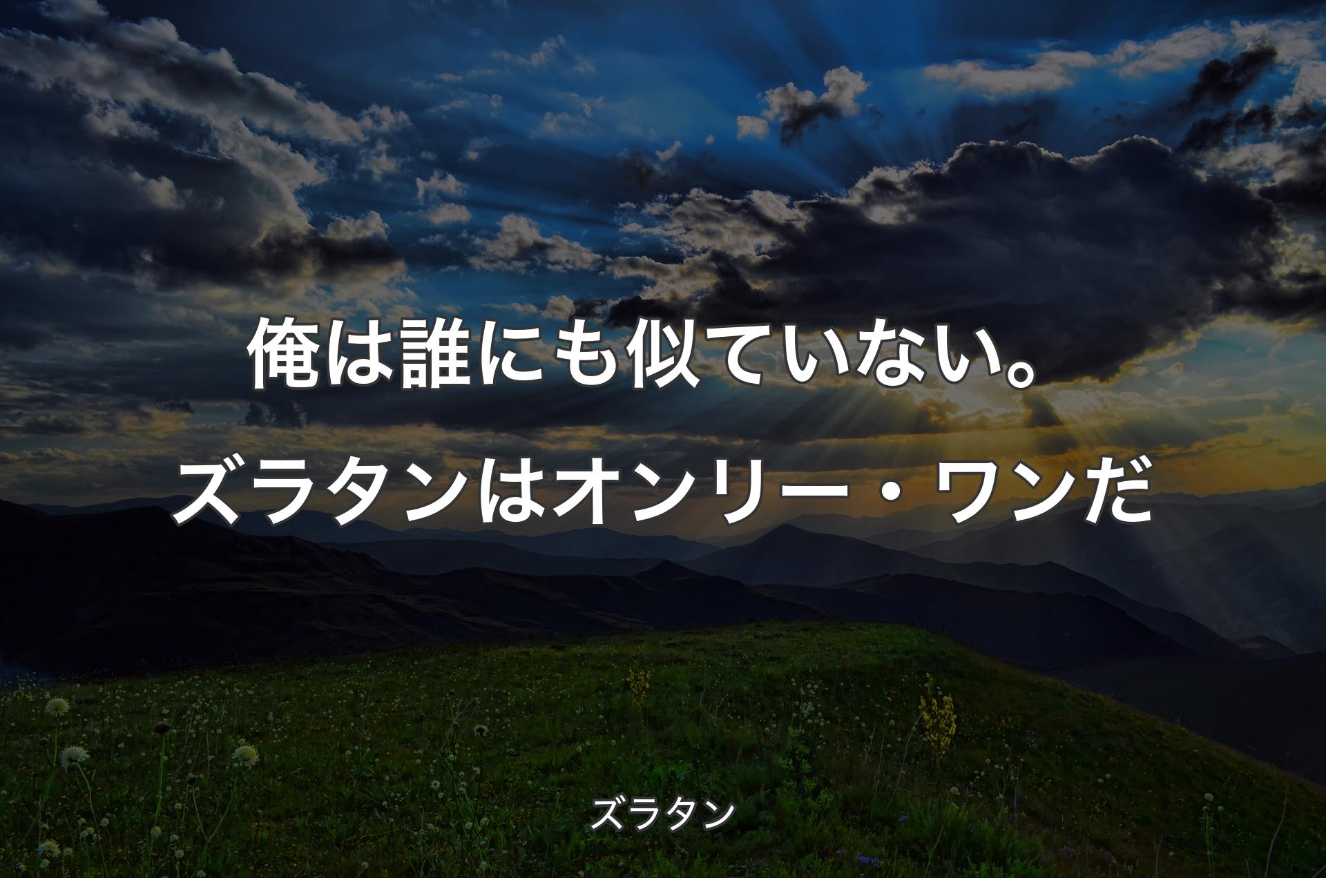 俺は誰にも似ていない。ズラタンはオンリー・ワンだ - ズラタン