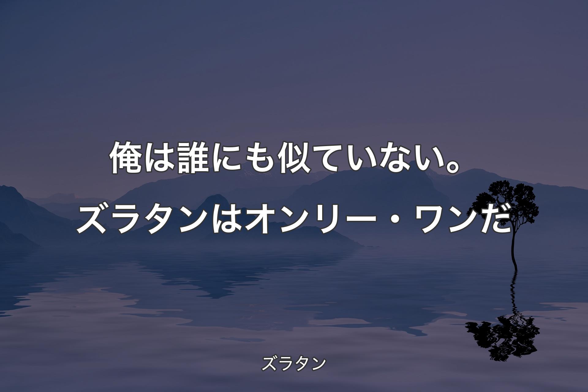 【背景4】俺は誰にも似ていない。ズラタンはオンリー・ワンだ - ズラタン