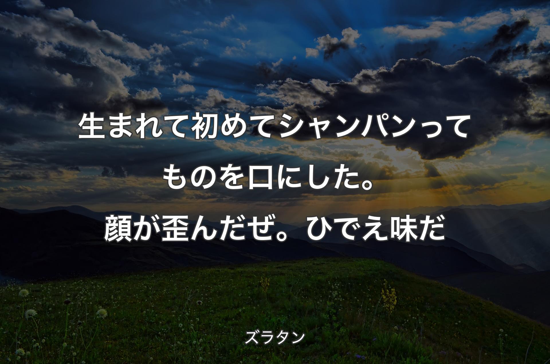 生まれて初めてシャンパンってものを口にした。顔が歪んだぜ。ひでえ味だ - ズラタン