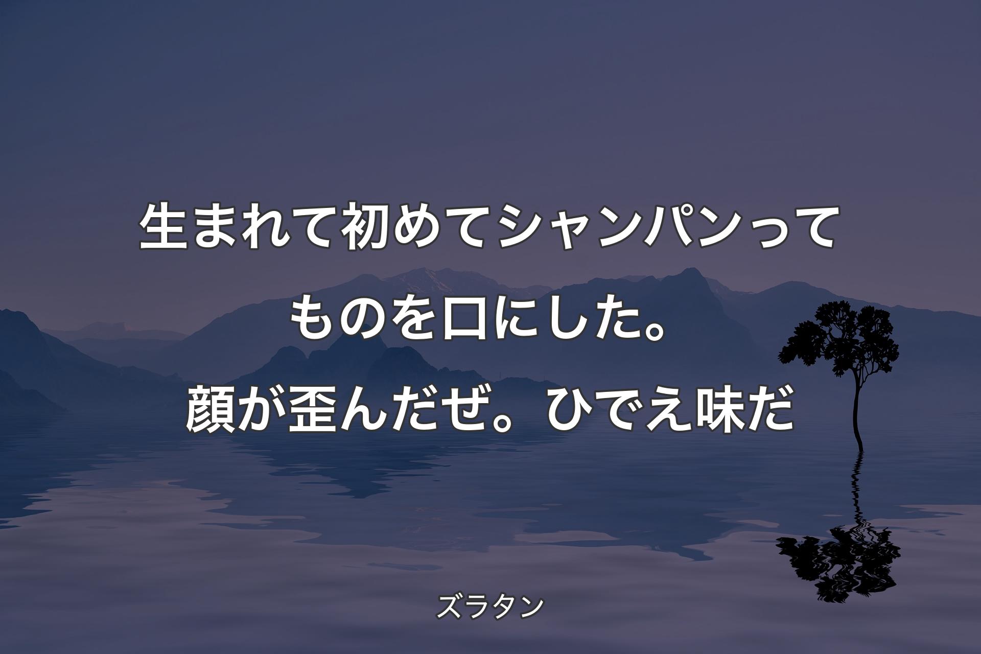 【背景4】生まれて初めてシャンパンってものを口にした。顔が歪んだぜ。ひでえ味だ - ズラタン