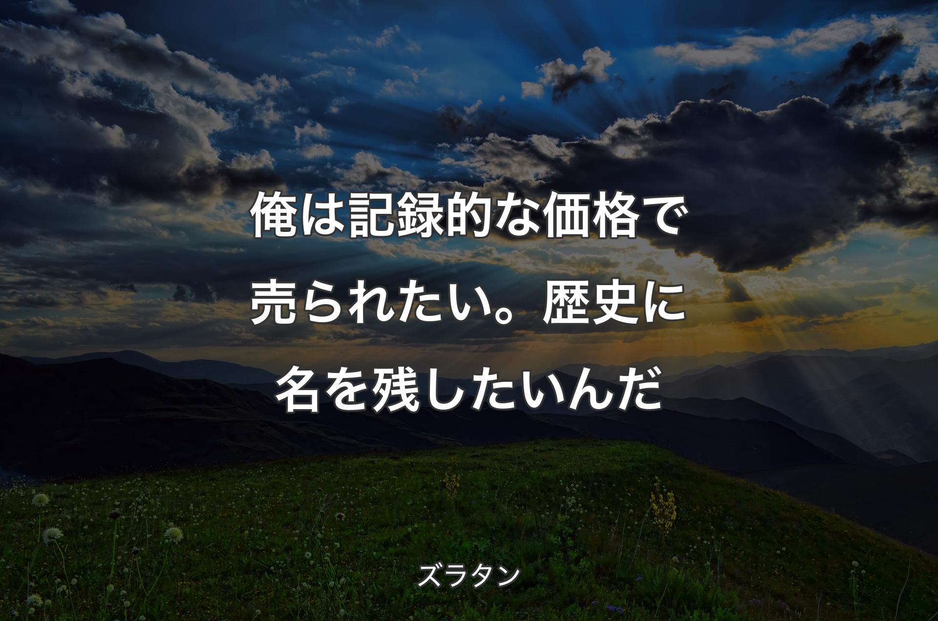 俺は記録的な価格で売られたい。歴史に名を残したいんだ - ズラタン