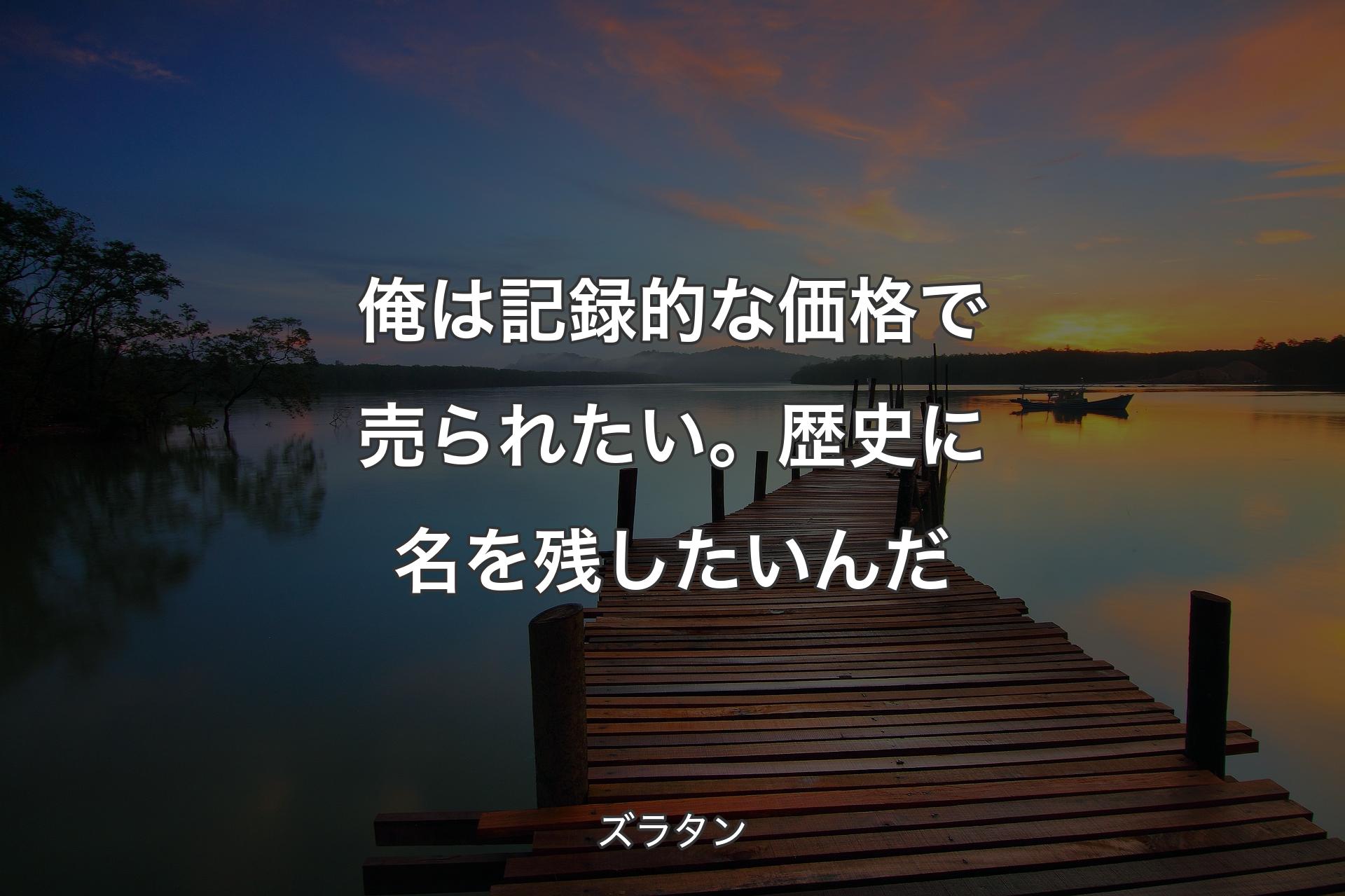 【背景3】俺は記録的な価格で売られたい。歴史に名を残したいんだ - ズラタン