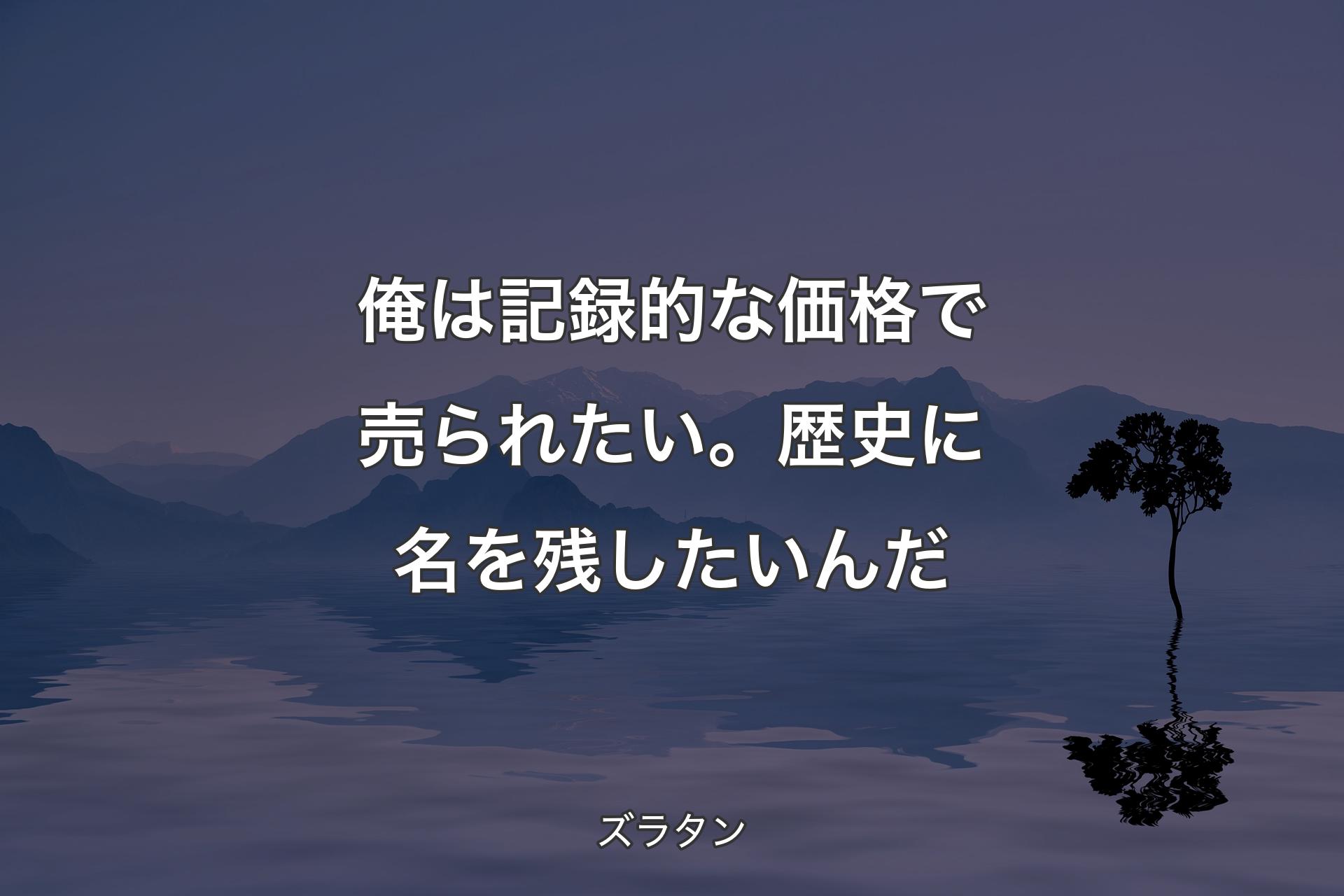 【背景4】俺は記録的な価格で売られたい。歴史に名�を残したいんだ - ズラタン