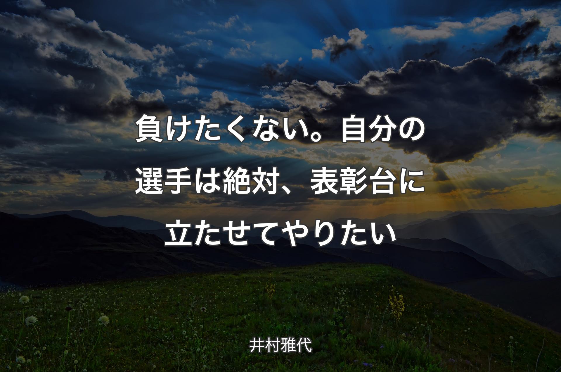 負けたくない。自分の選手は絶対、表彰台に立たせてやりたい - 井村雅代