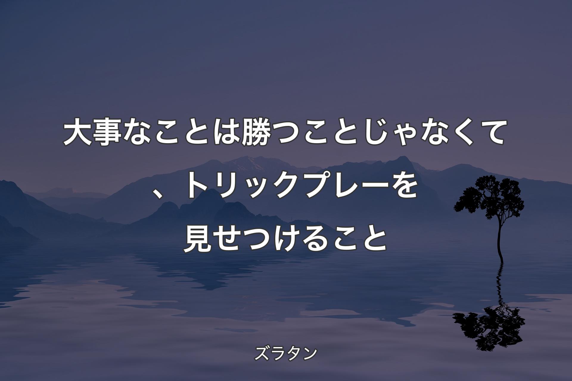 【背景4】大事なことは勝つことじゃなくて、トリックプレーを見せつけること - ズラタン