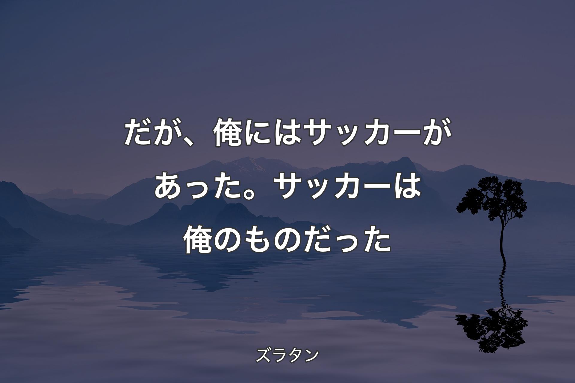 【背景4】だが、俺にはサッカーがあっ�た。サッカーは俺のものだった - ズラタン