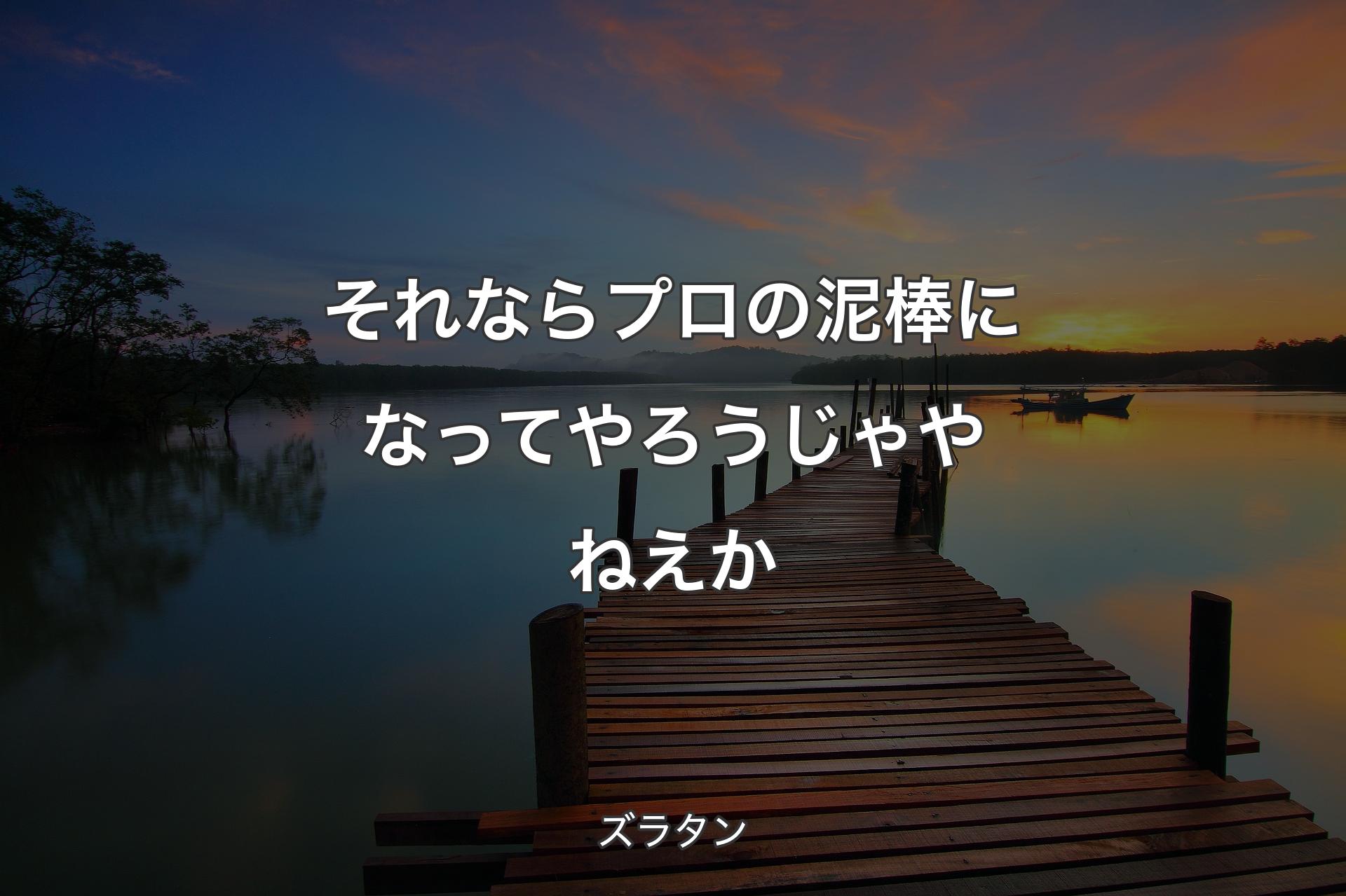 それならプロの泥棒になってやろうじゃやねえか - ズラタン