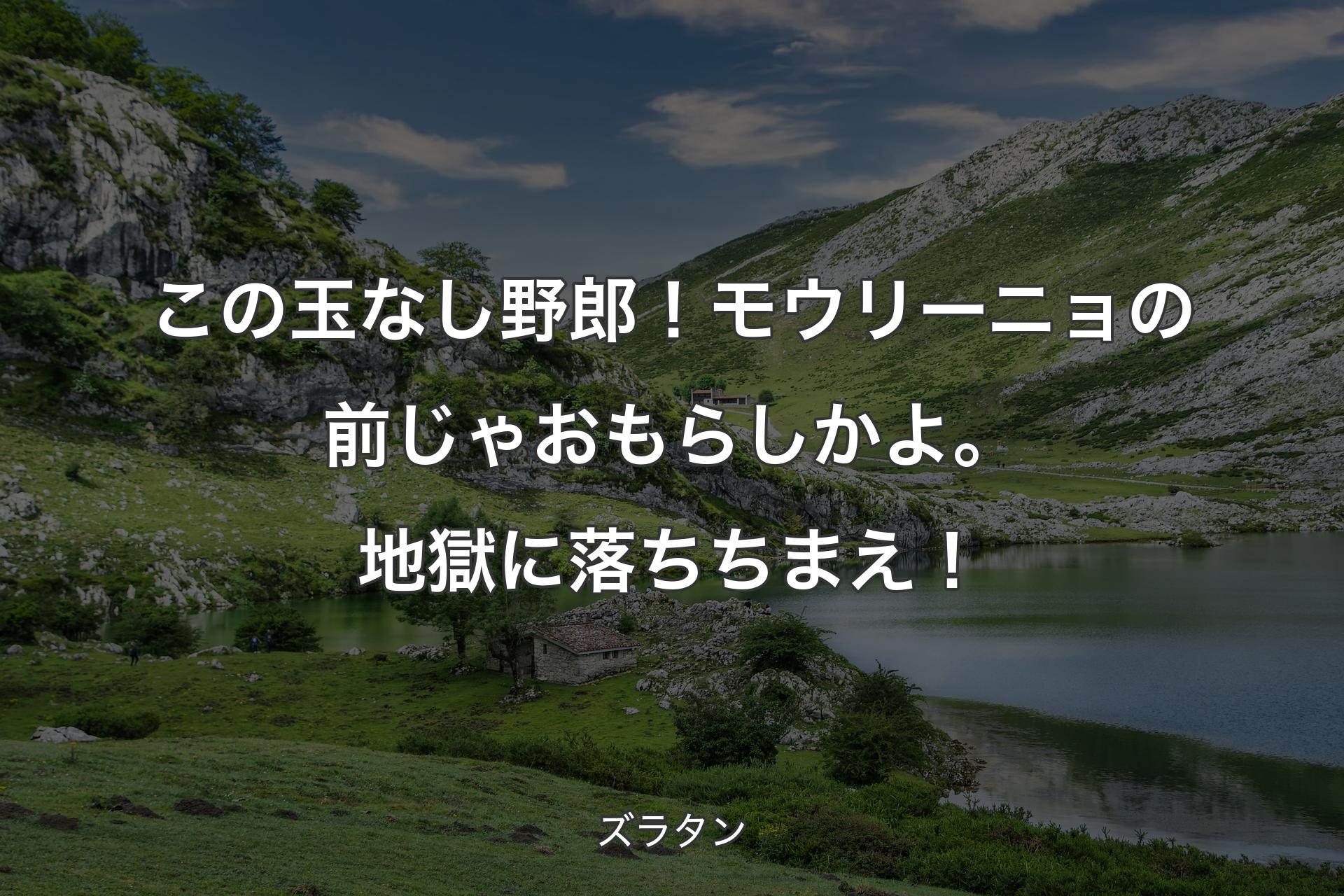 【背景1】この玉なし野郎！ モウリーニョの前じゃおもらしかよ。地獄に落ちちまえ！ - ズラタン