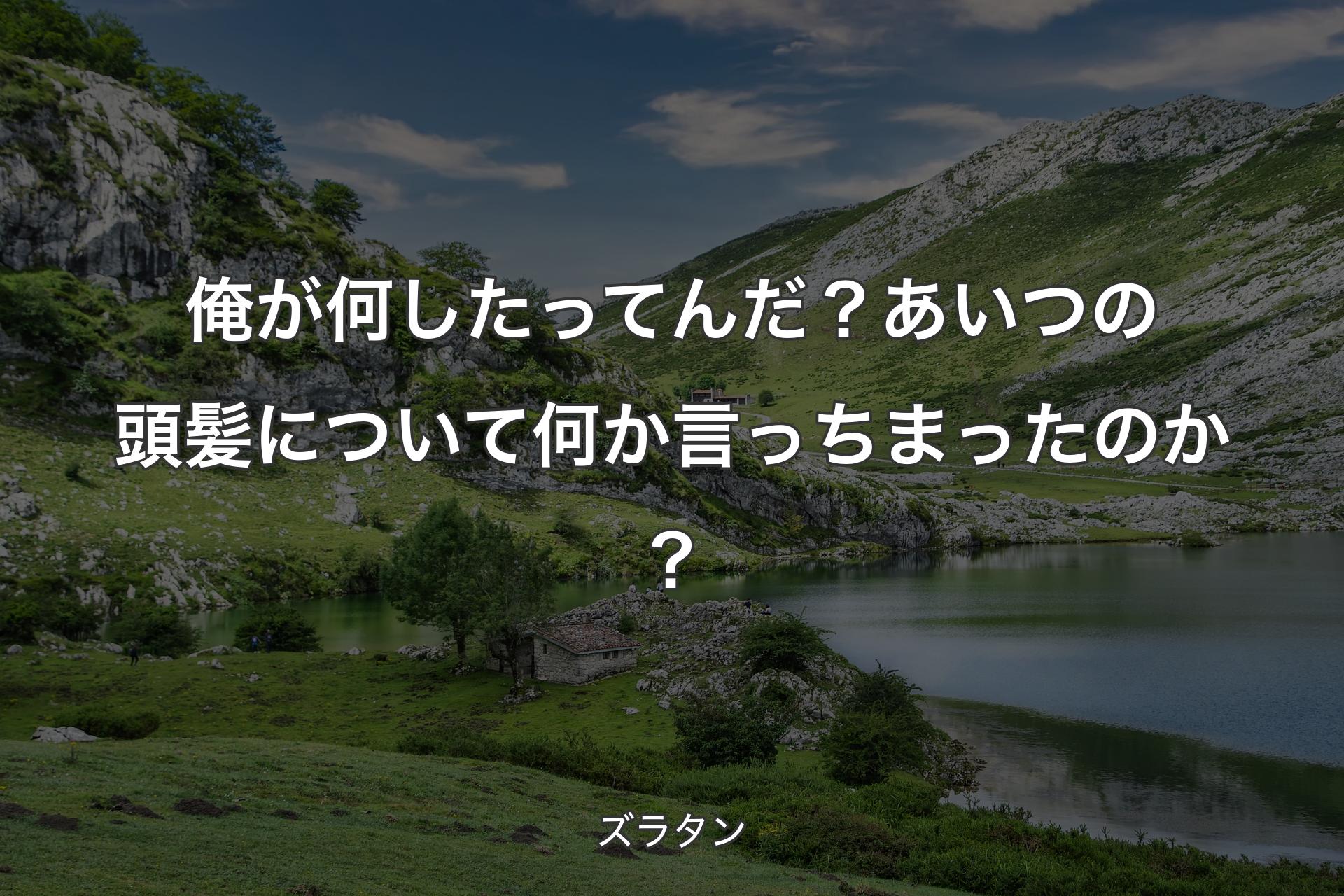 【背景1】俺が何したってんだ？ あいつの頭髪について何か言っちまったのか？ - ズラタン