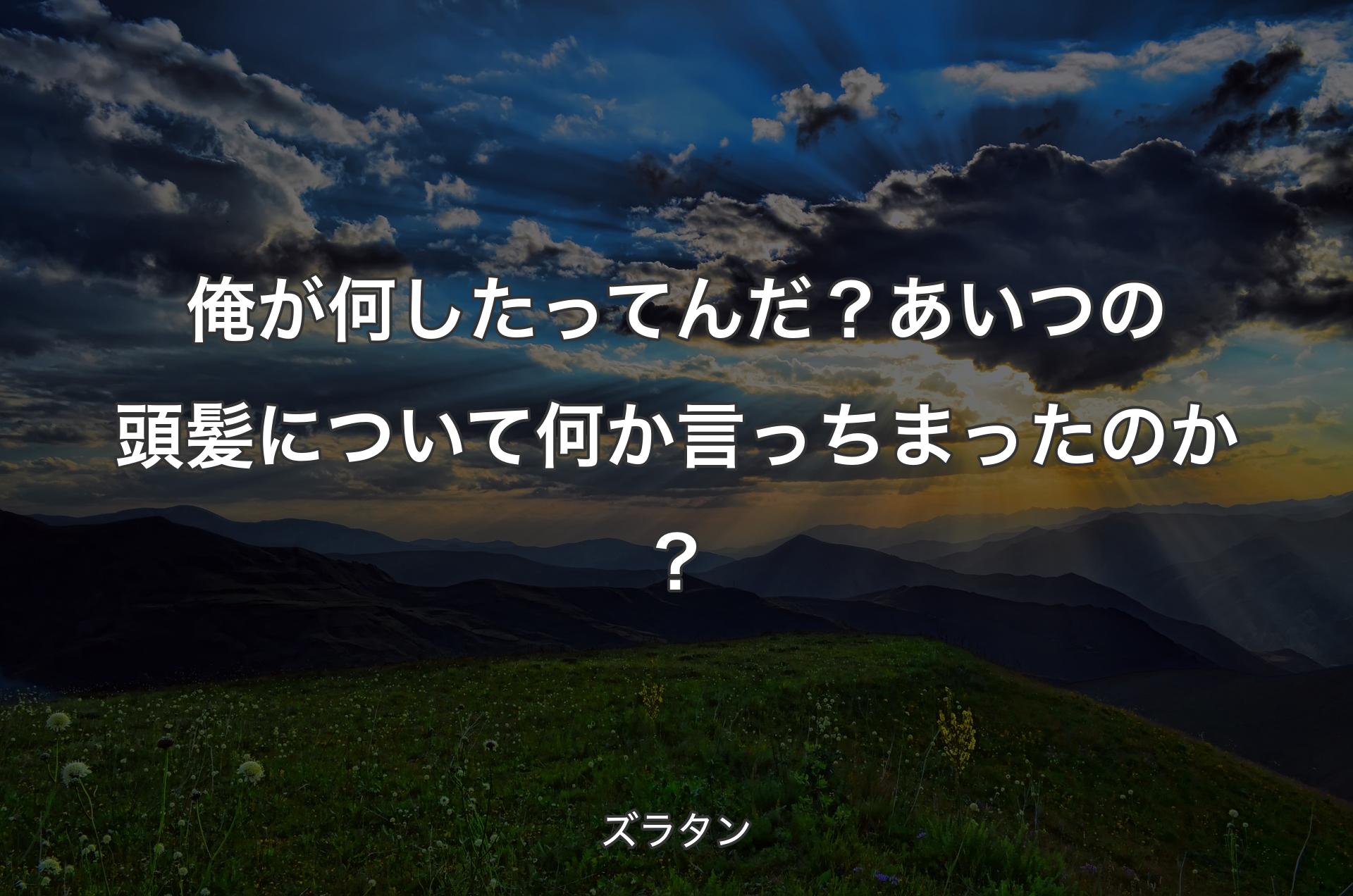 俺が何したってんだ？ あいつの頭髪について何か言っちまったのか？ - ズラタン