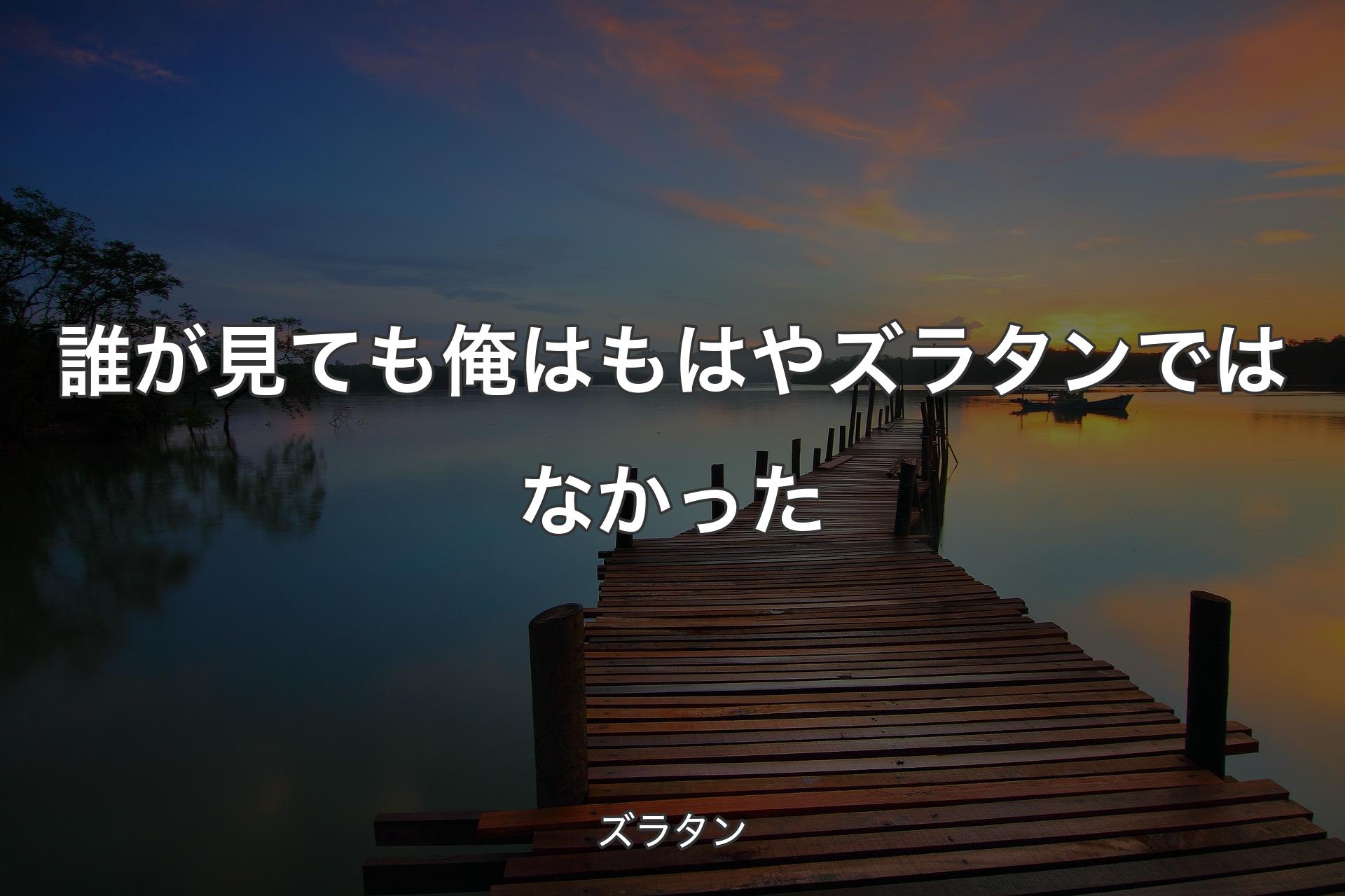 【背景3】誰が見ても俺はもはやズラタンではなかった - ズラタン