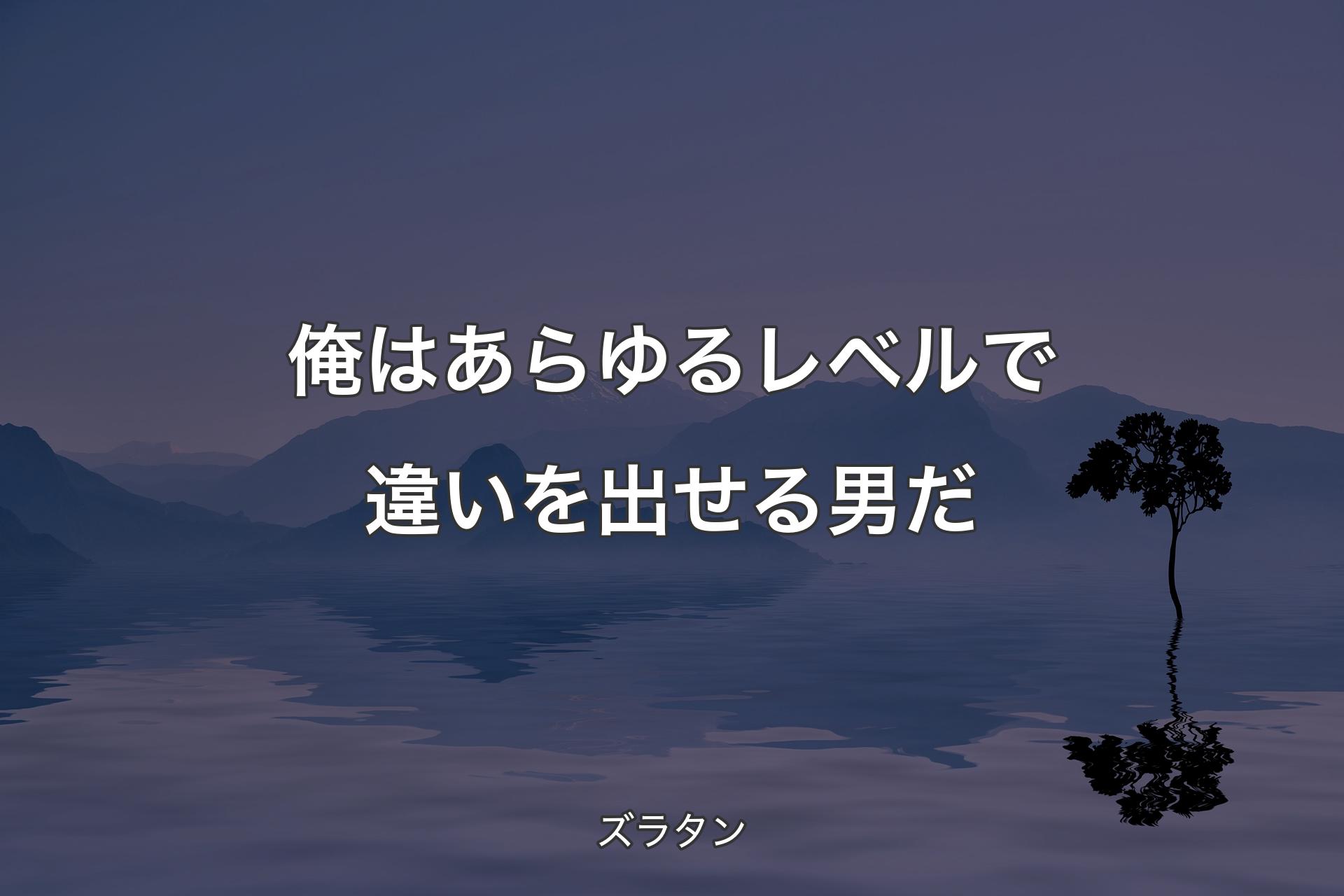 俺はあらゆるレベルで違いを出せる男だ - ズラタン