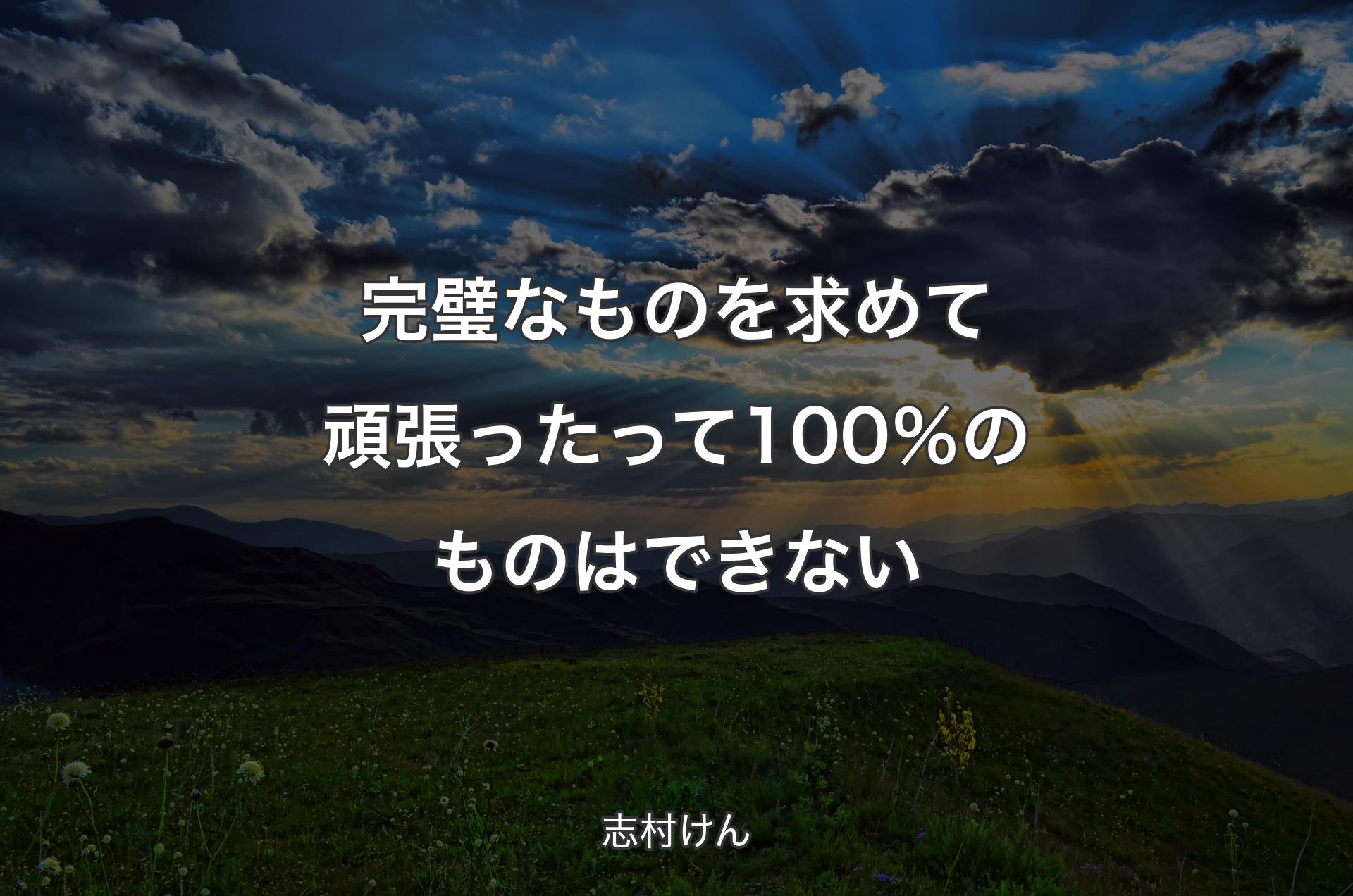 完璧なものを求めて頑張ったって100％のものはできない - 志村けん