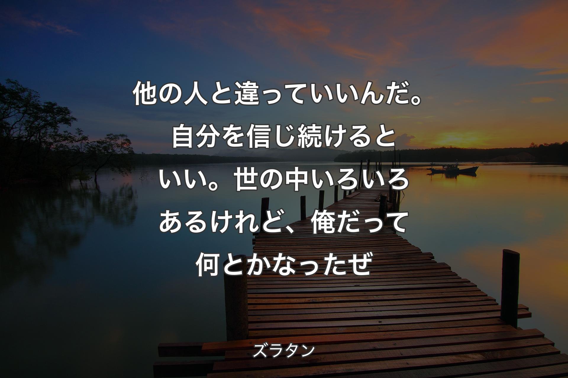 【背景3】他の人と違っていいんだ。自分を信じ続けるといい。世の中いろいろあるけれど、俺だって何とかなったぜ - ズラタン