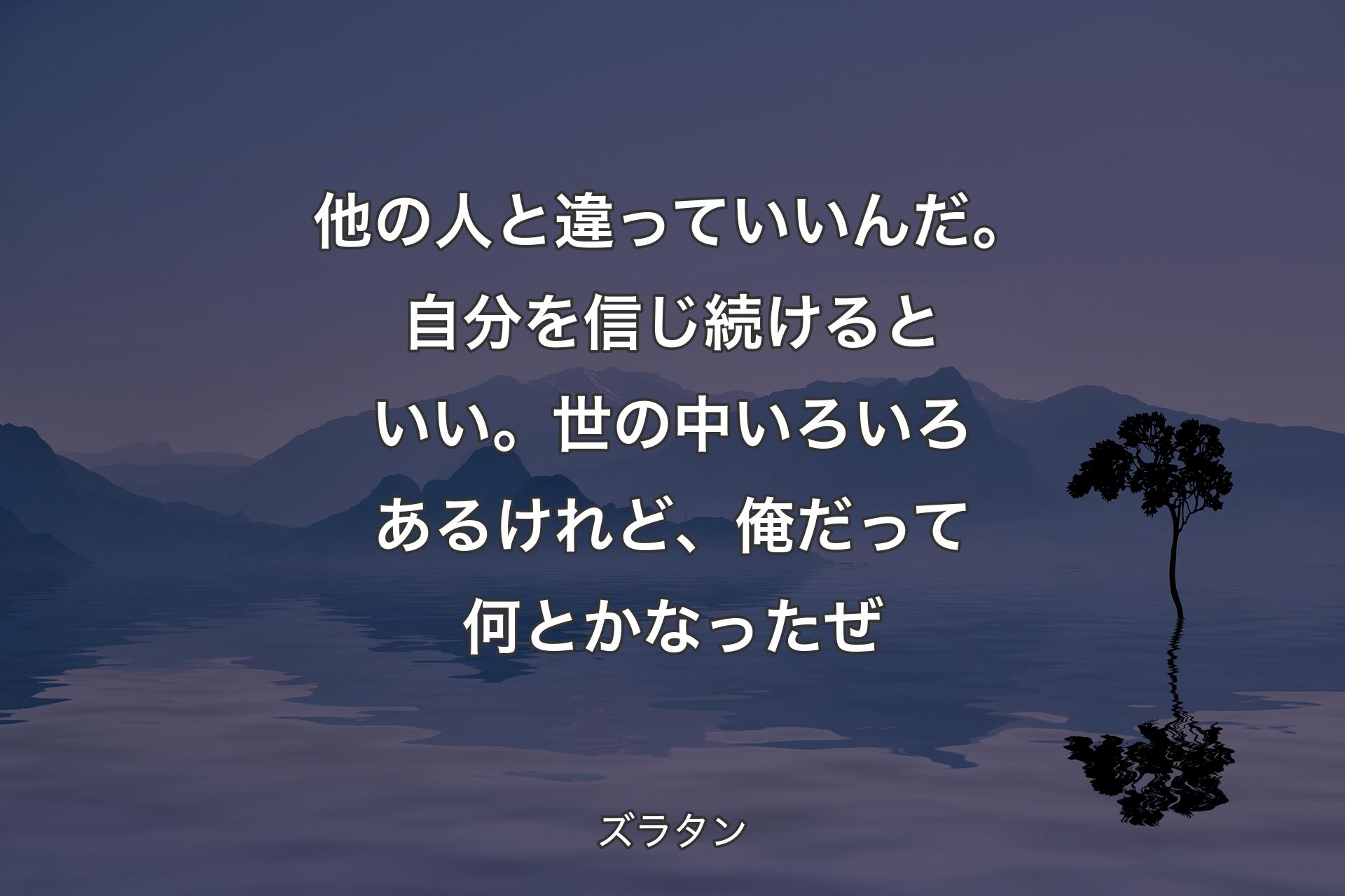 【背景4】他の人と違っていいんだ。自分を信じ続けるといい。世の中いろいろあるけれど、俺だって何とかなったぜ - ズラタン