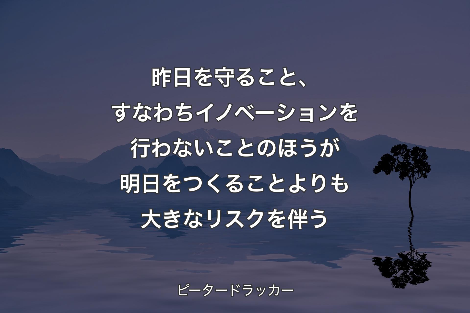 【背景4】昨日を守ること、すなわちイノベーションを行わないことのほうが明日をつくることよりも大きなリスクを伴う - ピータードラッカー