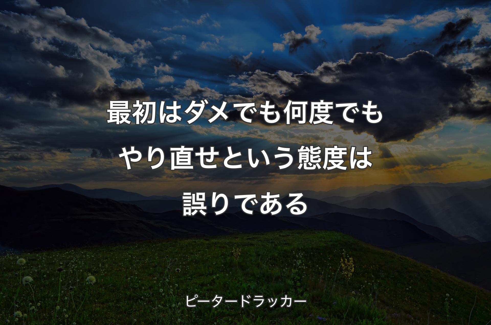 最初はダメでも何度でもやり直せという態度は誤りである - ピータードラッカー