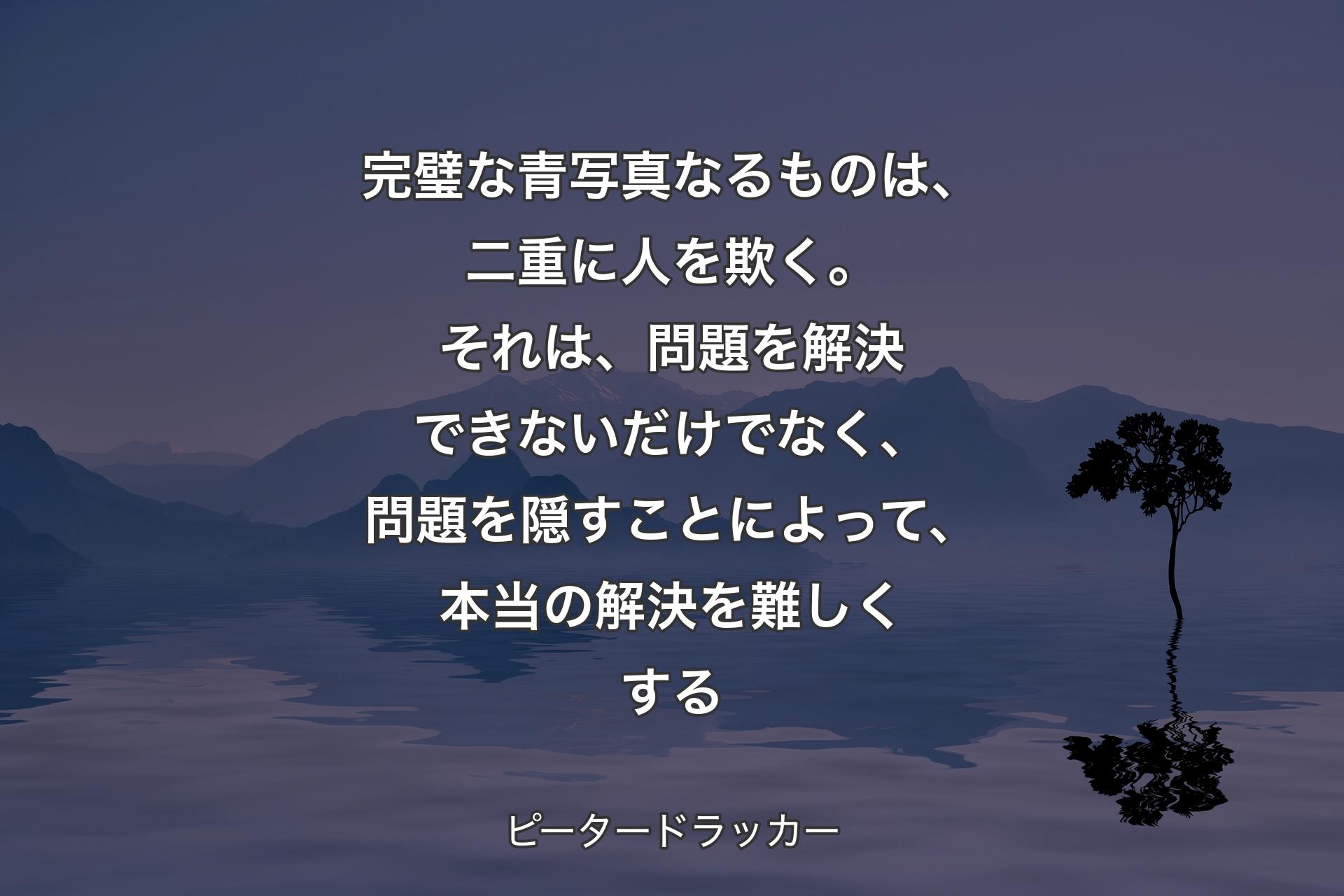 【背景4】完璧な青写真なるものは、二重に人を欺く。それは、問題を解決できないだけでなく、問題を隠すことによって、本当の解決を難しくする - ピータードラッカー