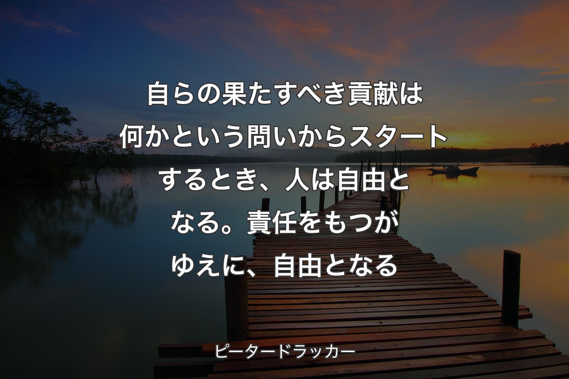 【背景3】自らの果たすべき貢献は何かという問いからスタートするとき、人は自由となる。 責任をもつがゆえに、自由となる - ピータードラッカー