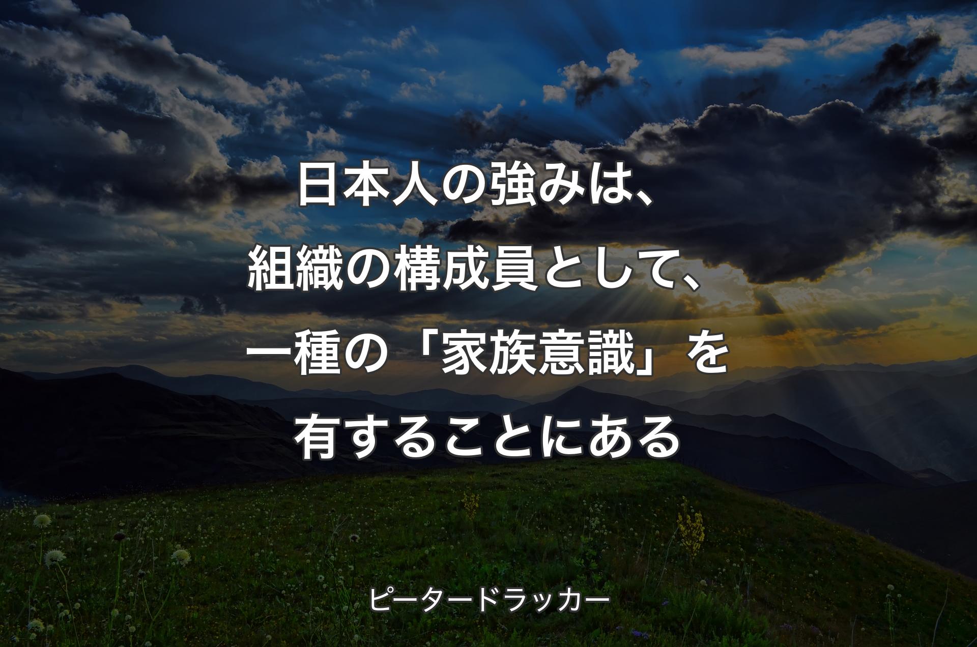 日本人の強みは、組織の構成員として、一種の「家族意識」を有することにある - ピータードラッカー