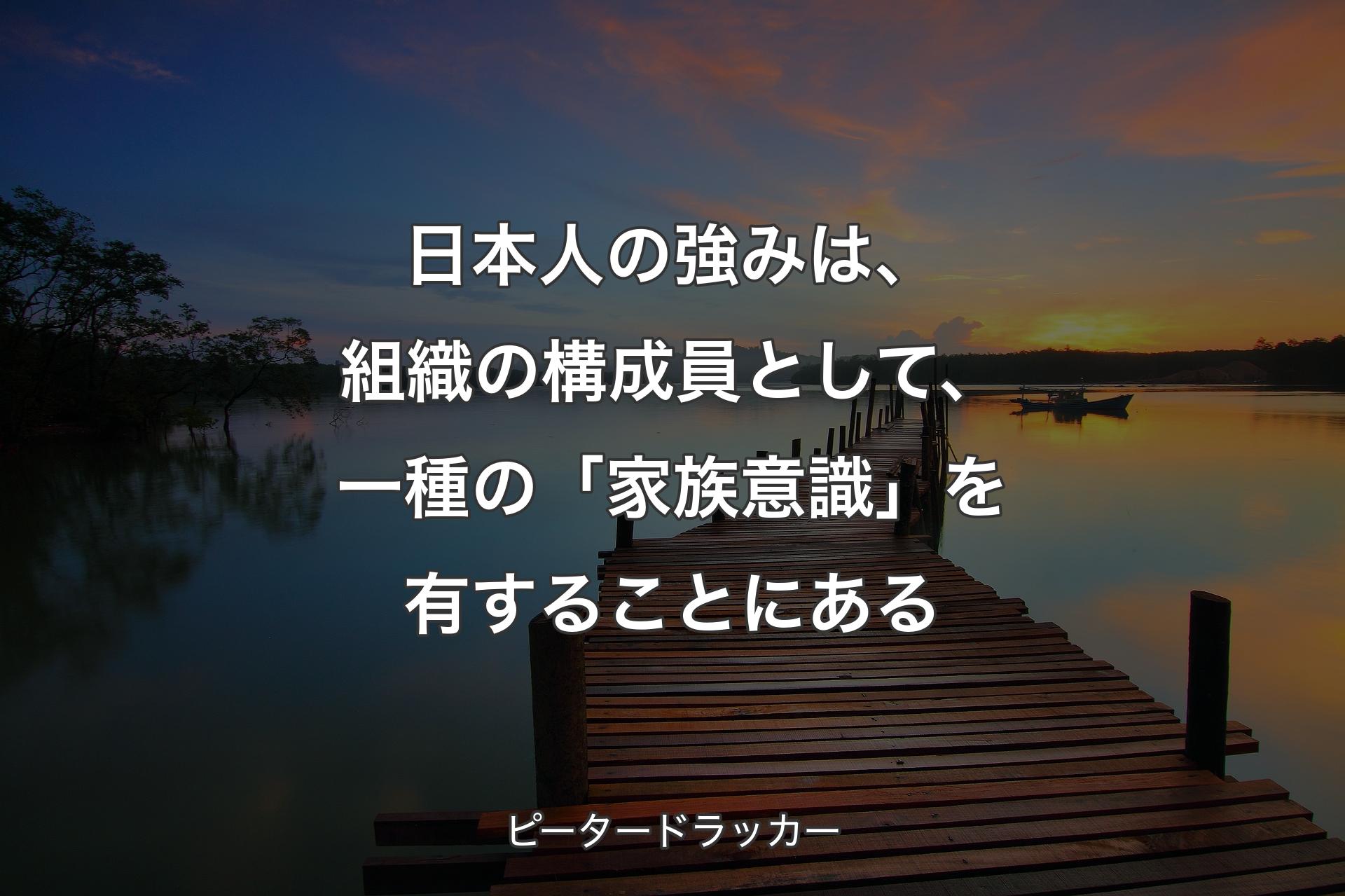 【背景3】日本人の強みは、組織の構成員として、一種�の「家族意識」を有することにある - ピータードラッカー