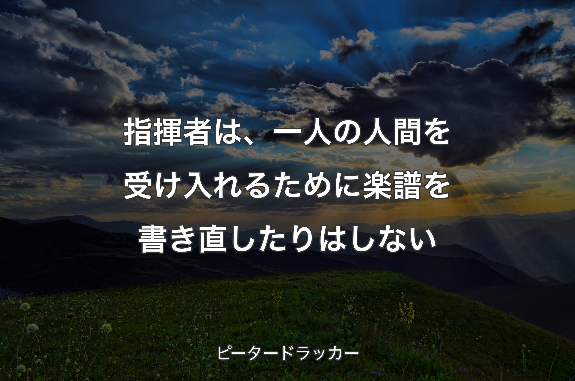 指揮者は、一人の人間を受け入れるために楽譜を書き直したりはしない - ピータードラッカー