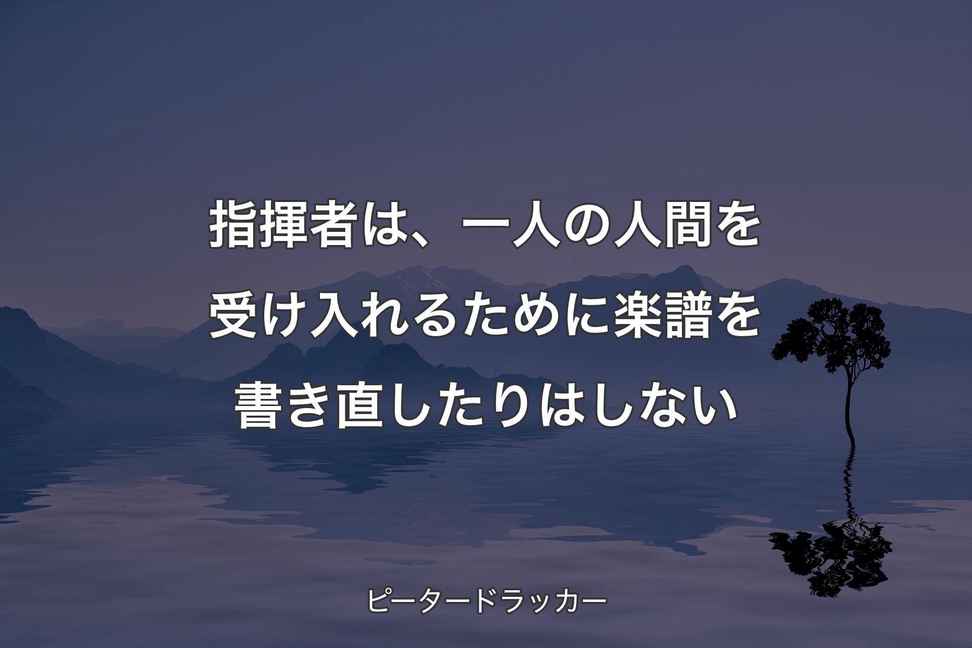 【背景4】指揮者は、一人の人間を受け入れるために楽譜を書き直したりはしない - ピータードラッカー