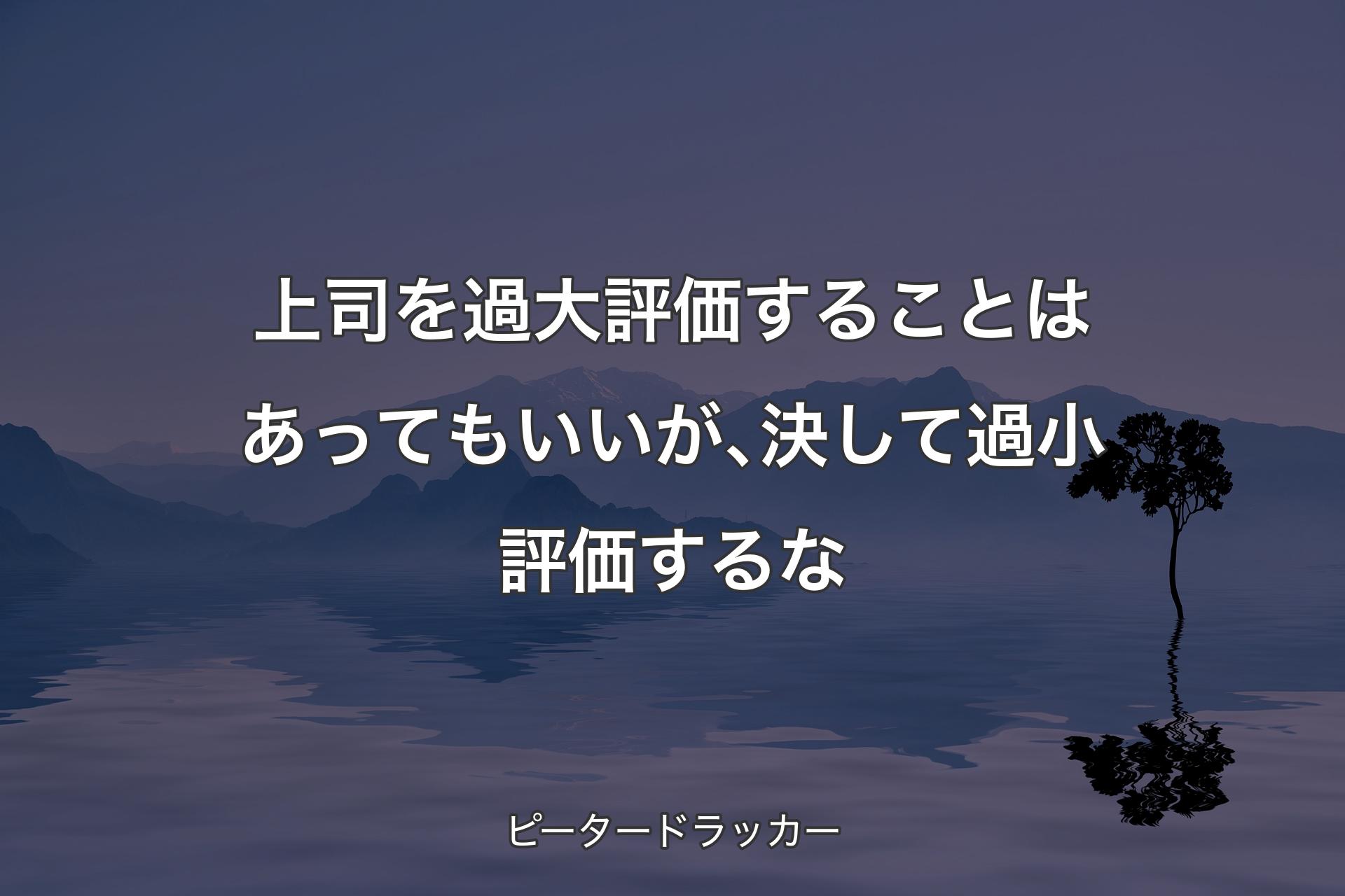 【背景4】上司を過大評価することはあってもいいが､決して過小評価するな - ピータードラッカー