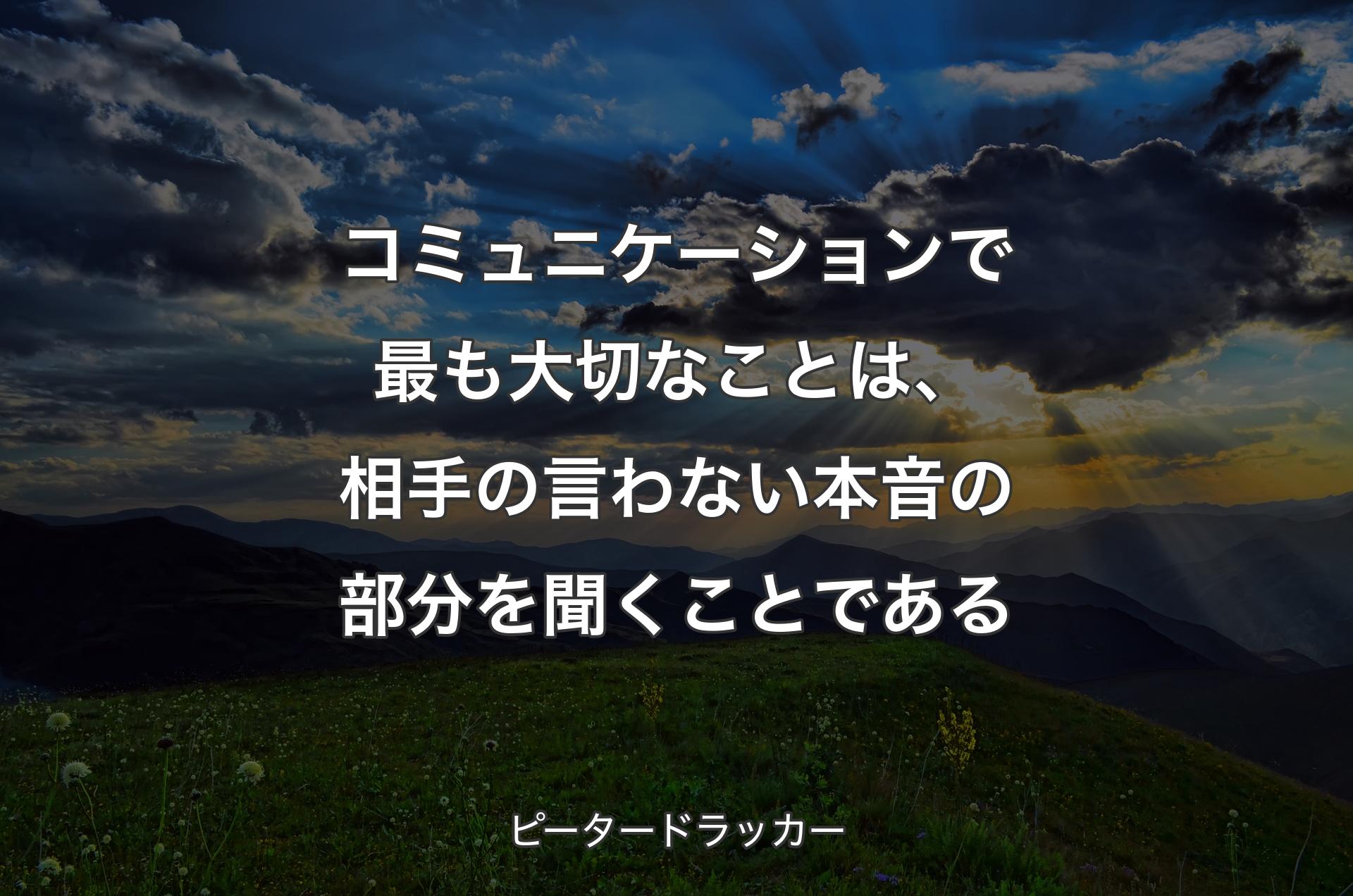 コミュニケーションで最も大切なことは、相手の言わない本音の部分を聞くことである - ピータードラッカー