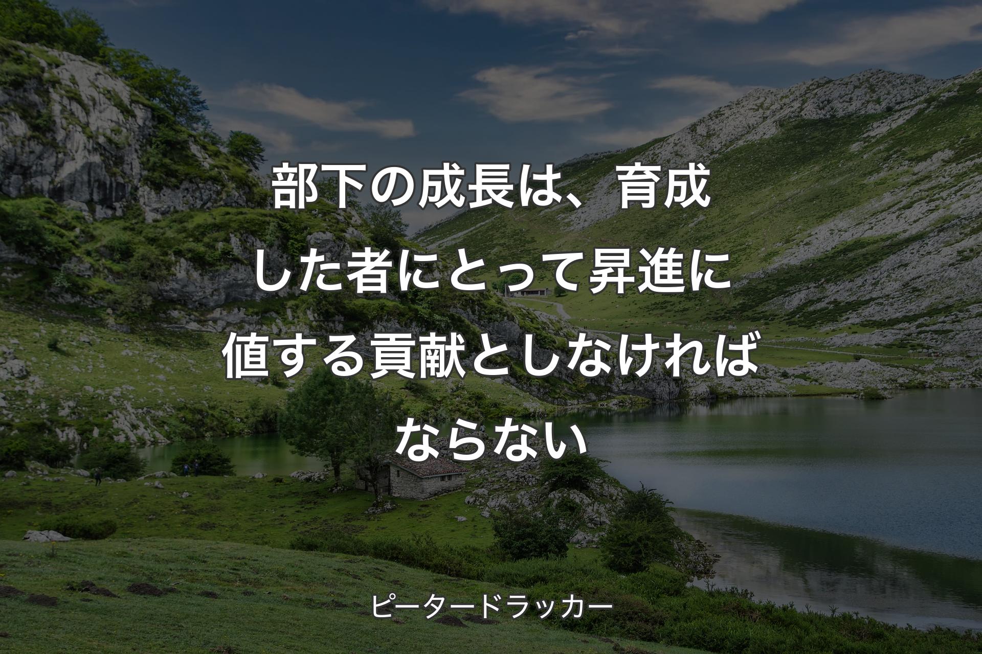 【背景1】部下の成長は、育成した者にとって昇進に値する貢献としなければならない - ピータードラッカー