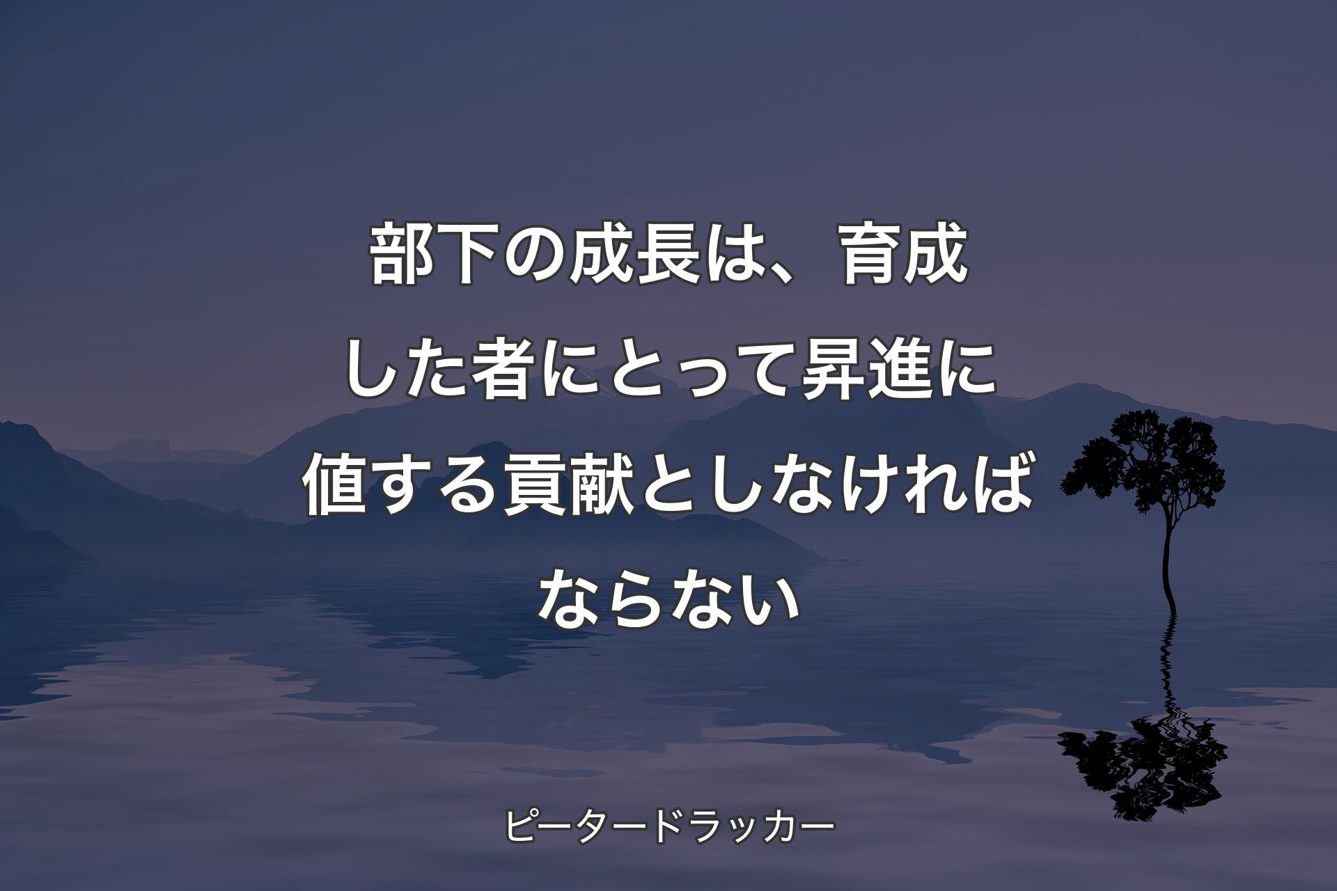 【背景4】部下の成長は、育成した者にとって昇進に値する貢献としなければならない - ピータードラッカー