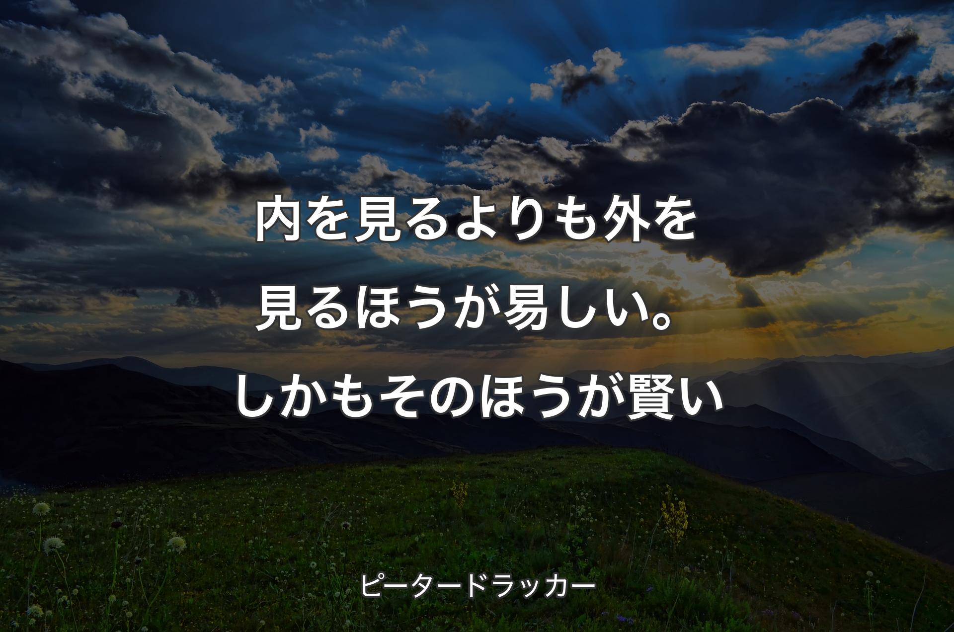 内を見るよりも外を見るほうが易しい。しかもそのほうが賢い - ピータードラッカー