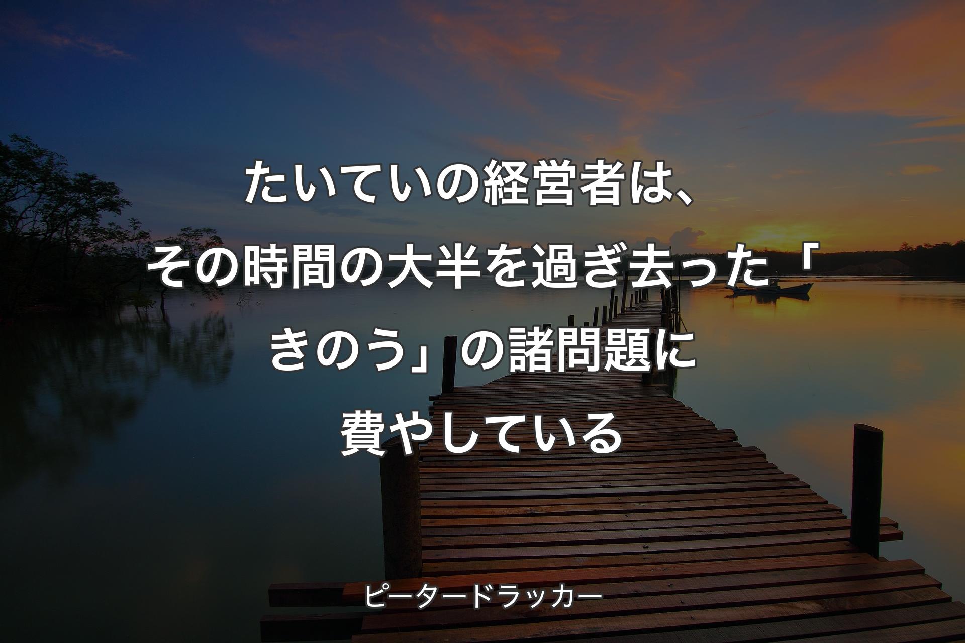 【背景3】たいていの�経営者は、その時間の大半を過ぎ去った「きのう」の諸問題に費やしている - ピータードラッカー