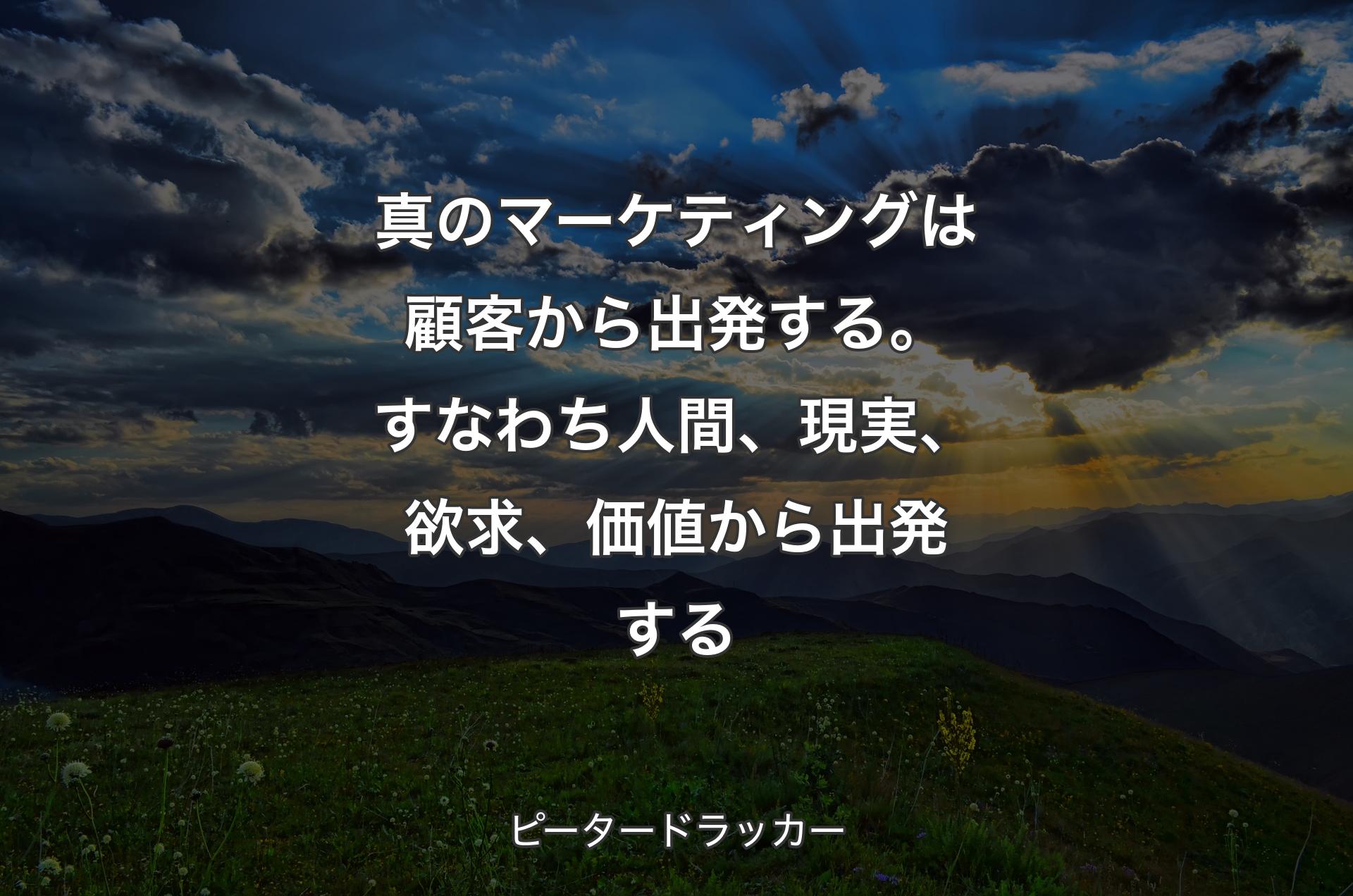 真のマーケティングは顧客から出発する。すなわち人間、現実、欲求、価値から出発する - ピータードラッカー